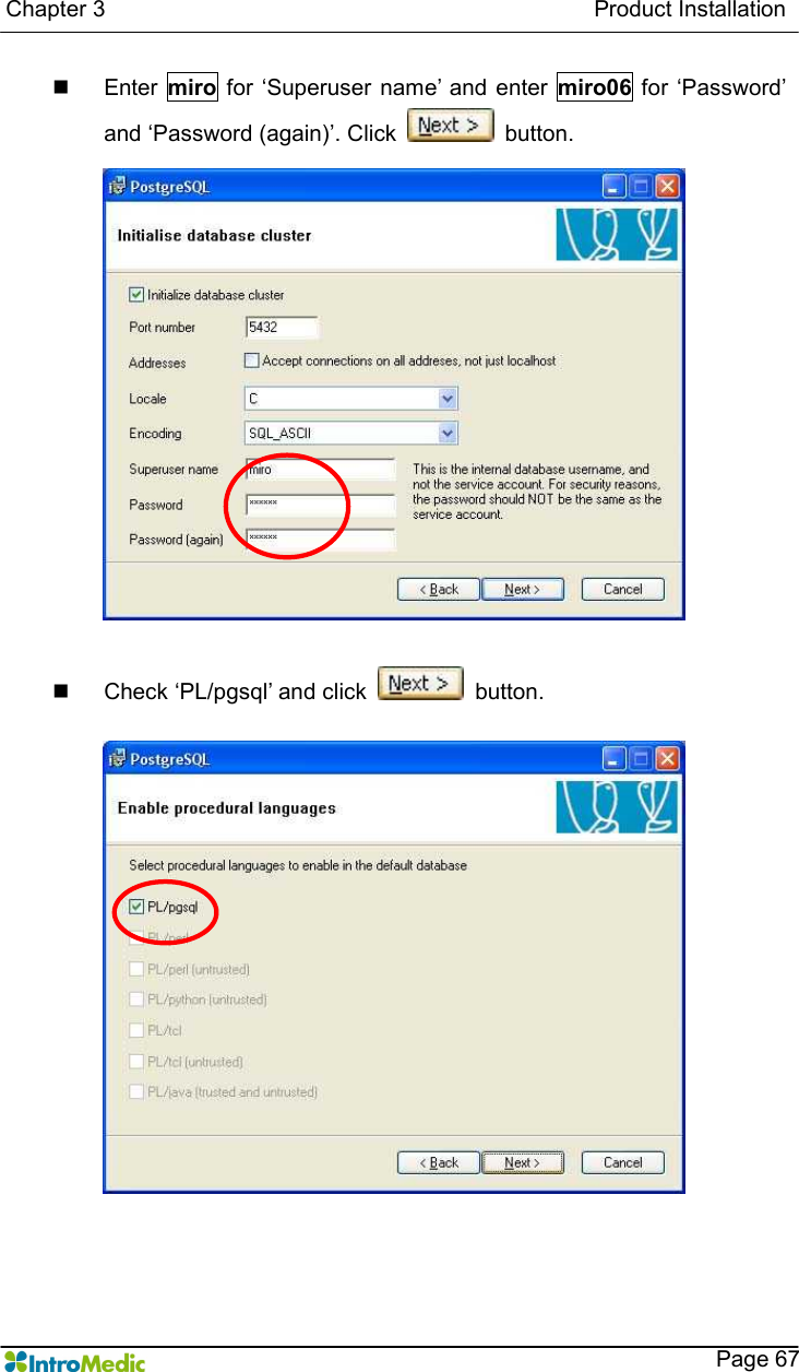   Chapter 3                                                                                      Product Installation    Page 67 n  Enter  miro for ‘Superuser name’ and enter  miro06 for ‘Password’ and ‘Password (again)’. Click    button.  n  Check ‘PL/pgsql’ and click    button.   