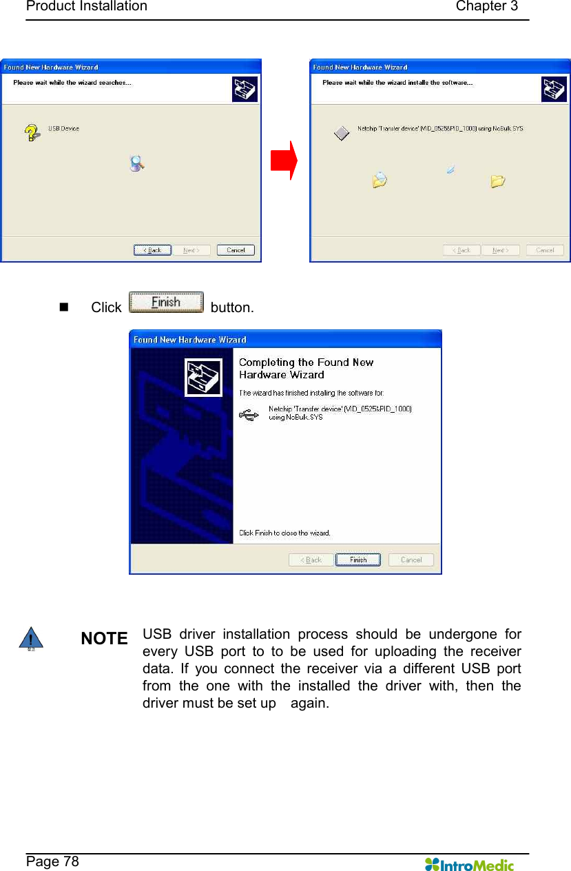   Product Installation                                                                                      Chapter 3    Page 78  n  Click    button.    NOTE USB  driver  installation  process  should  be  undergone  for every  USB  port  to  to  be  used  for  uploading  the  receiver data.  If  you  connect  the  receiver  via  a  different  USB  port from  the  one  with  the  installed  the  driver  with,  then  the driver must be set up    again.  