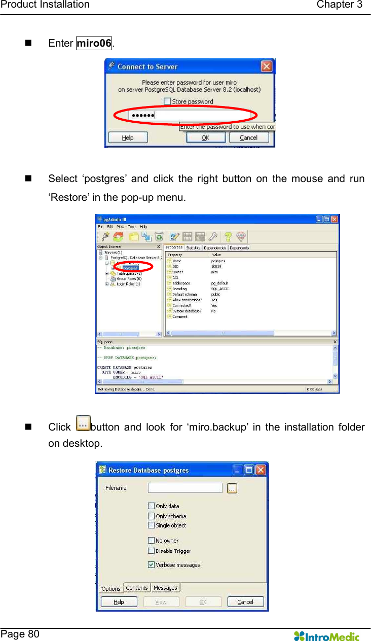   Product Installation                                                                                      Chapter 3    Page 80 n  Enter miro06.  n  Select  ‘postgres’  and  click  the  right  button  on  the  mouse  and  run ‘Restore’ in the pop-up menu.  n  Click  button  and  look  for  ‘miro.backup’  in  the  installation  folder on desktop. 