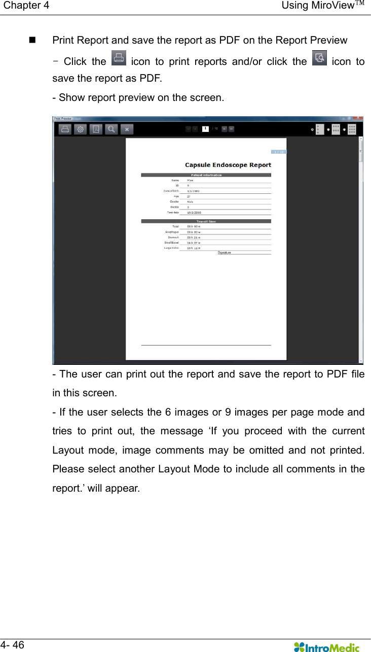   Chapter 4                                                                                        Using MiroView™   4- 46 n  Print Report and save the report as PDF on the Report Preview -  Click  the    icon  to  print  reports  and/or  click  the    icon  to save the report as PDF. - Show report preview on the screen. - The user can print out the report and save the report to PDF file in this screen. - If the user selects the 6 images or 9 images per page mode and tries  to  print  out,  the  message  ‘If  you  proceed  with  the  current Layout  mode,  image  comments  may  be  omitted  and  not  printed. Please select another Layout Mode to include all comments in the report.’ will appear. 