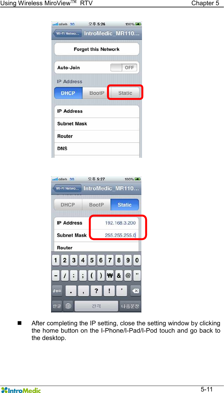   Using Wireless MiroView™  RTV                                                              Chapter 5  5-11    n  After completing the IP setting, close the setting window by clicking the home button on the I-Phone/I-Pad/I-Pod touch and go back to the desktop.    