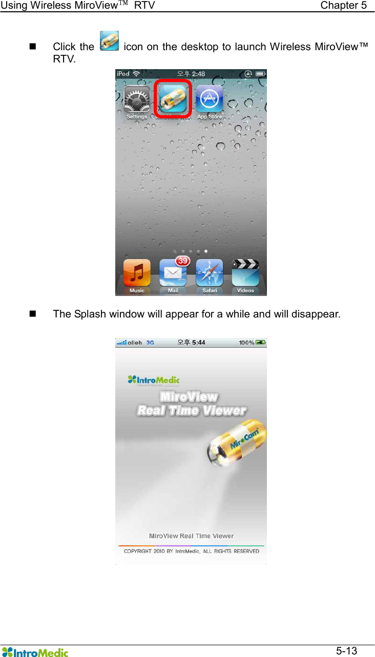   Using Wireless MiroView™  RTV                                                              Chapter 5  5-13 n  Click the    icon on the desktop to launch Wireless MiroView™ RTV.  n  The Splash window will appear for a while and will disappear.  