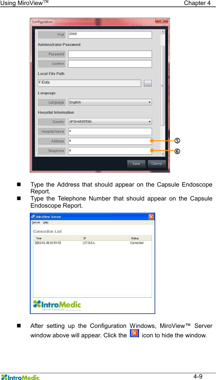   Using MiroView™                                            Chapter 4  4-9  n  Type  the Address  that should appear on  the  Capsule  Endoscope Report. n  Type  the  Telephone  Number  that  should  appear  on  the  Capsule Endoscope Report.  n  After  setting  up  the  Configuration  Windows,  MiroView™  Server window above will appear. Click the    icon to hide the window. … † 