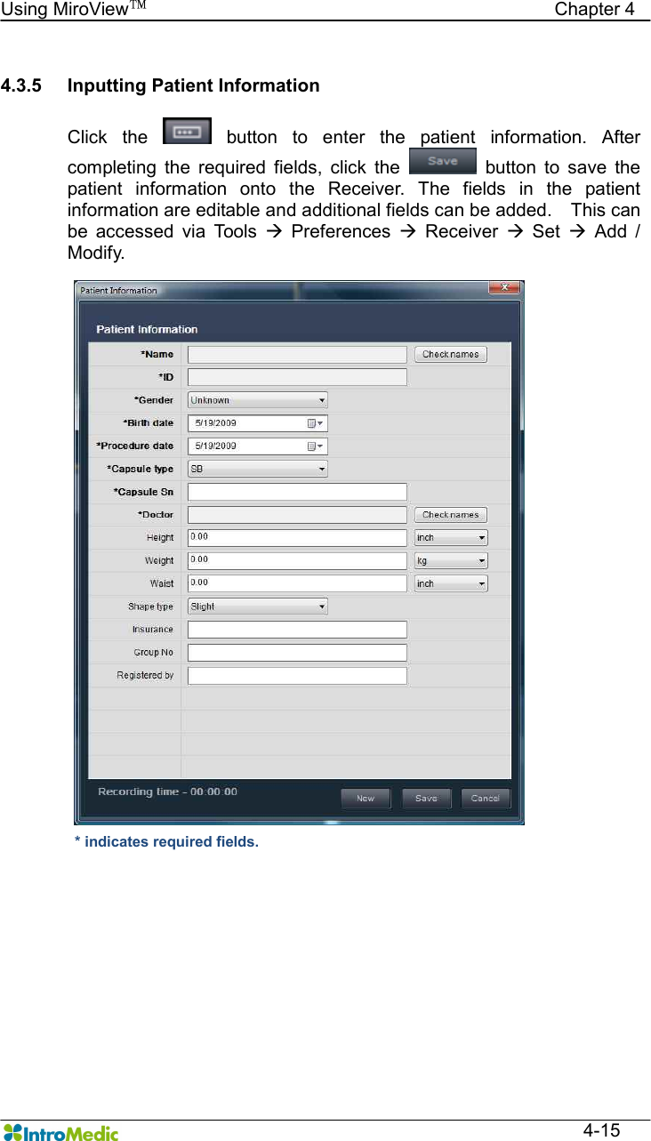   Using MiroView™                                            Chapter 4  4-15  4.3.5  Inputting Patient Information  Click  the    button  to  enter  the  patient  information.  After completing  the  required  fields,  click  the    button  to  save  the patient  information  onto  the  Receiver.  The  fields  in  the  patient information are editable and additional fields can be added.    This can be  accessed  via  Tools  à  Preferences  à  Receiver  à  Set  à  Add  / Modify.   * indicates required fields. 