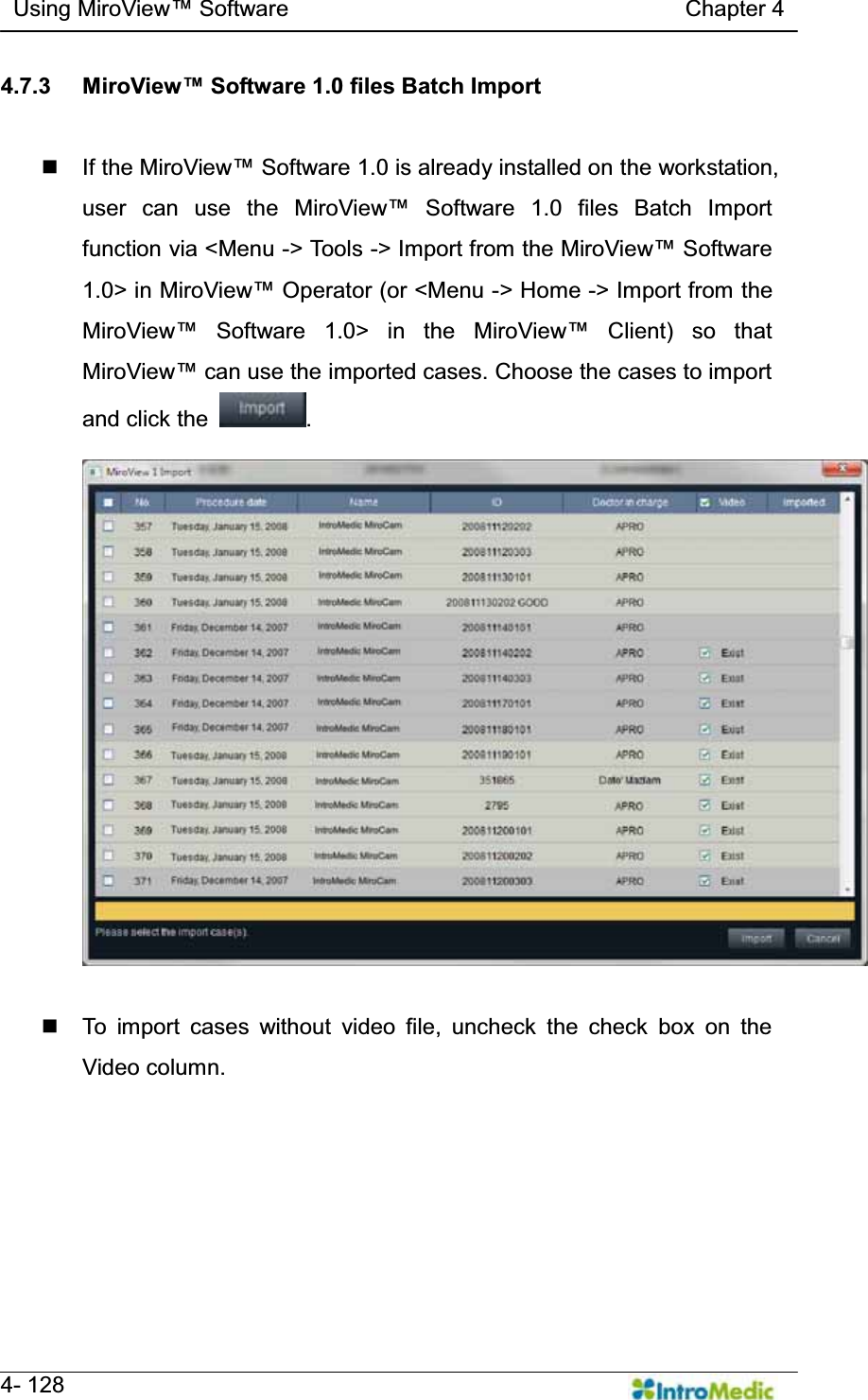   Using MiroView Software                                   Chapter 4   4- 128 4.7.3  0LUR9LHZSoftware 1.0 files Batch Import   If the 0LUR9LHZSoftware 1.0 is already installed on the workstation, user can use the 0LUR9LHZ Software 1.0 files Batch Import function via &lt;Menu -&gt; Tools -&gt; Import from the 0LUR9LHZSoftware 1.0&gt; in 0LUR9LHZOperator (or &lt;Menu -&gt; Home -&gt; Import from the 0LUR9LHZ Software 1.0&gt; in the 0LUR9LHZ Client) so that 0LUR9LHZcan use the imported cases. Choose the cases to import and click the  .    To import cases without video file, uncheck the check box on the Video column.     