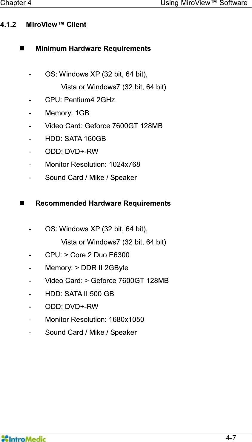   Chapter 4                                    Using 0LUR9LHZ Software  4-7 4.1.2  0LUR9LHZClient   Minimum Hardware Requirements  -  OS: Windows XP (32 bit, 64 bit),   Vista or Windows7 (32 bit, 64 bit) - CPU: Pentium4 2GHz - Memory: 1GB -  Video Card: Geforce 7600GT 128MB -  HDD: SATA 160GB - ODD: DVD+-RW - Monitor Resolution: 1024x768 -  Sound Card / Mike / Speaker   Recommended Hardware Requirements  -  OS: Windows XP (32 bit, 64 bit),   Vista or Windows7 (32 bit, 64 bit) -  CPU: &gt; Core 2 Duo E6300 -  Memory: &gt; DDR II 2GByte -  Video Card: &gt; Geforce 7600GT 128MB -  HDD: SATA II 500 GB - ODD: DVD+-RW - Monitor Resolution: 1680x1050 -  Sound Card / Mike / Speaker  
