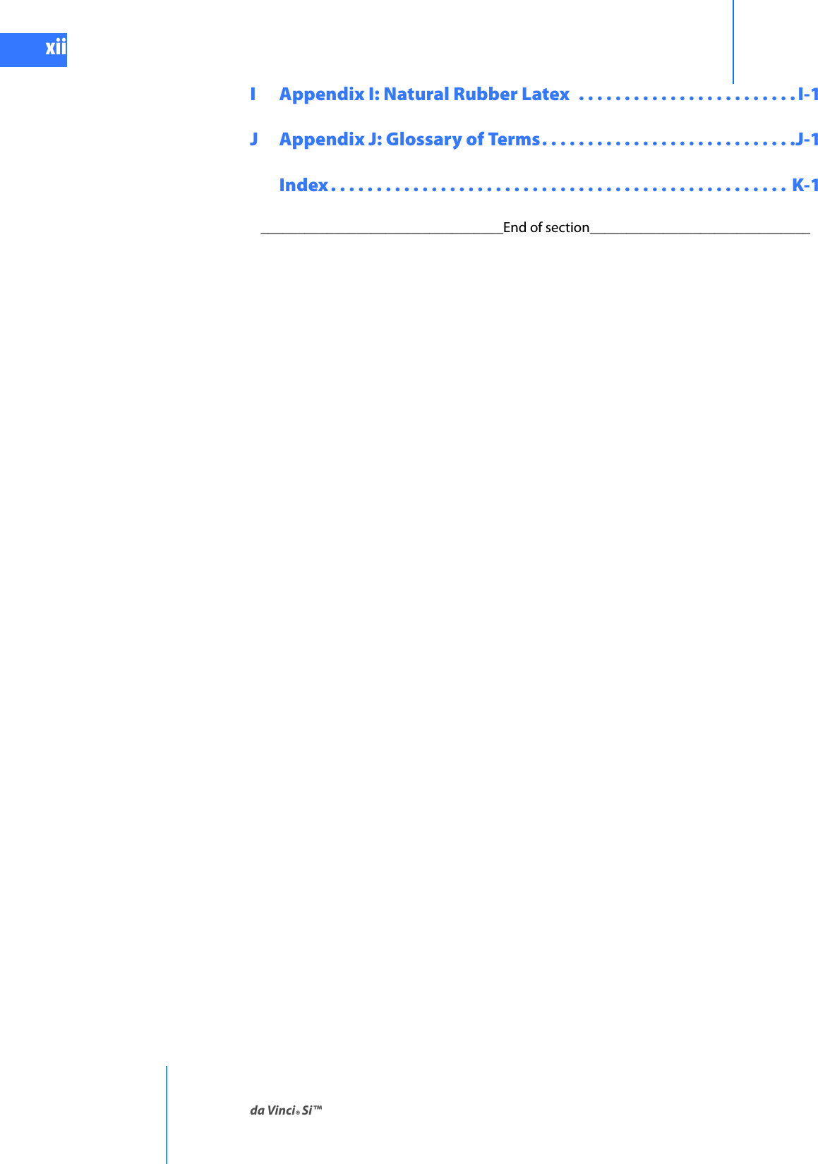 da Vinci® Si™xiiDRAFT/PRE-RELEASE/CONFIDENTIAL10/9/14I  Appendix I: Natural Rubber Latex  . . . . . . . . . . . . . . . . . . . . . . . . I-1J Appendix J: Glossary of Terms. . . . . . . . . . . . . . . . . . . . . . . . . . . .J-1  Index. . . . . . . . . . . . . . . . . . . . . . . . . . . . . . . . . . . . . . . . . . . . . . . . . .  K-1_________________________________End of section______________________________