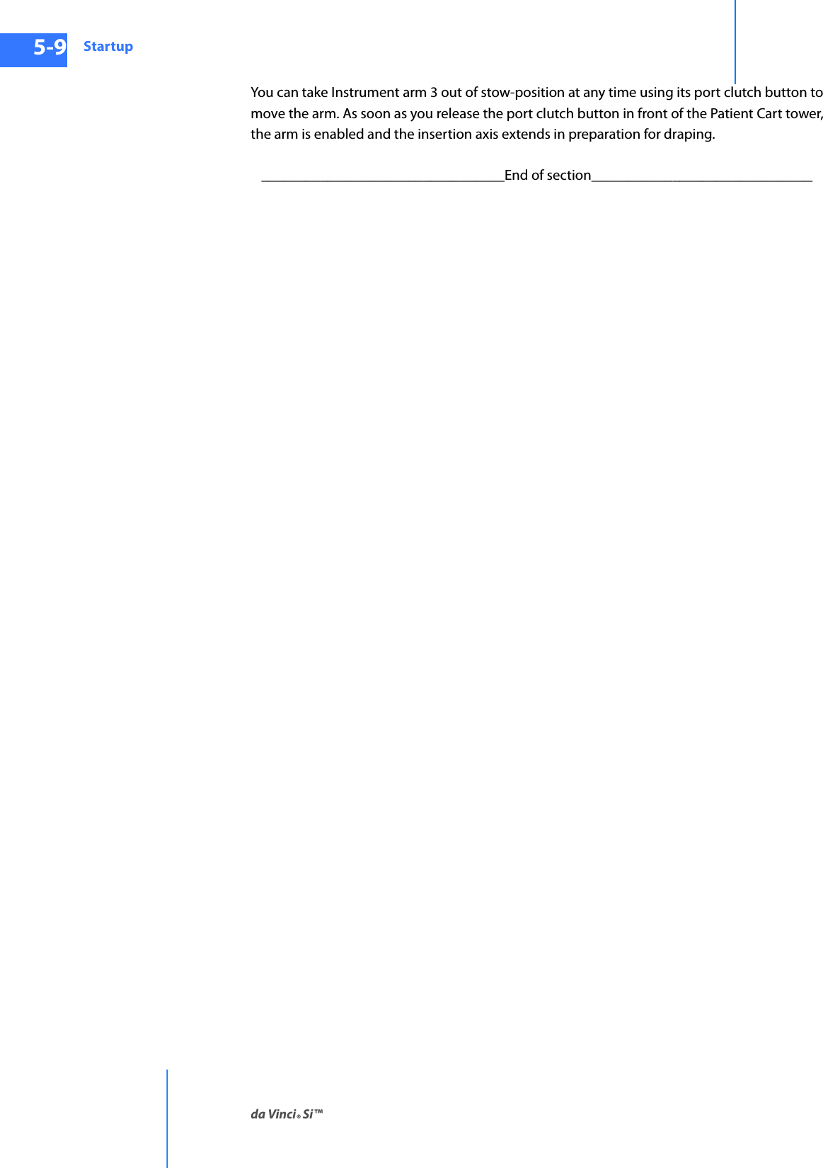 Startupda Vinci® Si™5-9DRAFT/PRE-RELEASE/CONFIDENTIAL10/9/14You can take Instrument arm 3 out of stow-position at any time using its port clutch button to move the arm. As soon as you release the port clutch button in front of the Patient Cart tower, the arm is enabled and the insertion axis extends in preparation for draping._________________________________End of section______________________________
