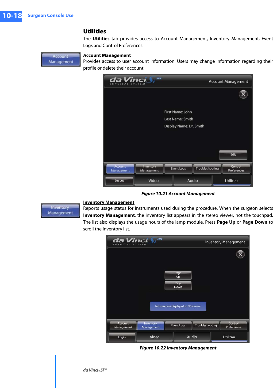 Surgeon Console Useda Vinci® Si™10-18DRAFT/PRE-RELEASE/CONFIDENTIAL10/9/14UtilitiesThe  Utilities tab provides access to Account Management, Inventory Management, Event Logs and Control Preferences.Account ManagementProvides access to user account information. Users may change information regarding their profile or delete their account. Figure 10.21 Account ManagementInventory ManagementReports usage status for instruments used during the procedure. When the surgeon selects Inventory Management, the inventory list appears in the stereo viewer, not the touchpad. The list also displays the usage hours of the lamp module. Press Page Up or Page Down to scroll the inventory list.Figure 10.22 Inventory Management