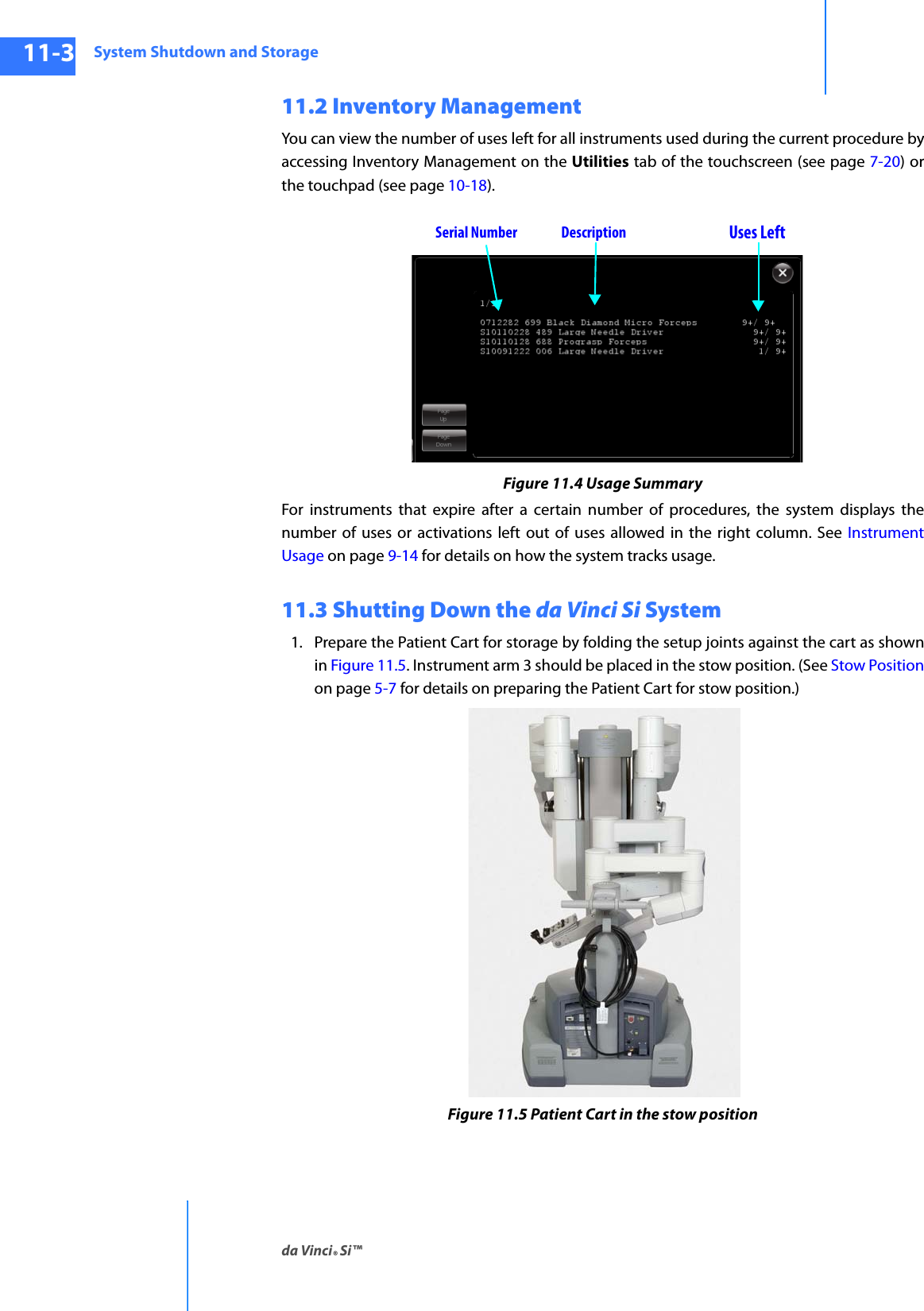 System Shutdown and Storageda Vinci® Si™11-3DRAFT/PRE-RELEASE/CONFIDENTIAL10/9/1411.2 Inventory ManagementYou can view the number of uses left for all instruments used during the current procedure by accessing Inventory Management on the Utilities tab of the touchscreen (see page 7-20) or the touchpad (see page 10-18).Figure 11.4 Usage SummaryFor instruments that expire after a certain number of procedures, the system displays the number of uses or activations left out of uses allowed in the right column. See Instrument Usage on page 9-14 for details on how the system tracks usage.11.3 Shutting Down the da Vinci Si System1. Prepare the Patient Cart for storage by folding the setup joints against the cart as shown in Figure 11.5. Instrument arm 3 should be placed in the stow position. (See Stow Position on page 5-7 for details on preparing the Patient Cart for stow position.)Figure 11.5 Patient Cart in the stow positionSerial Number DescriptionUses Left