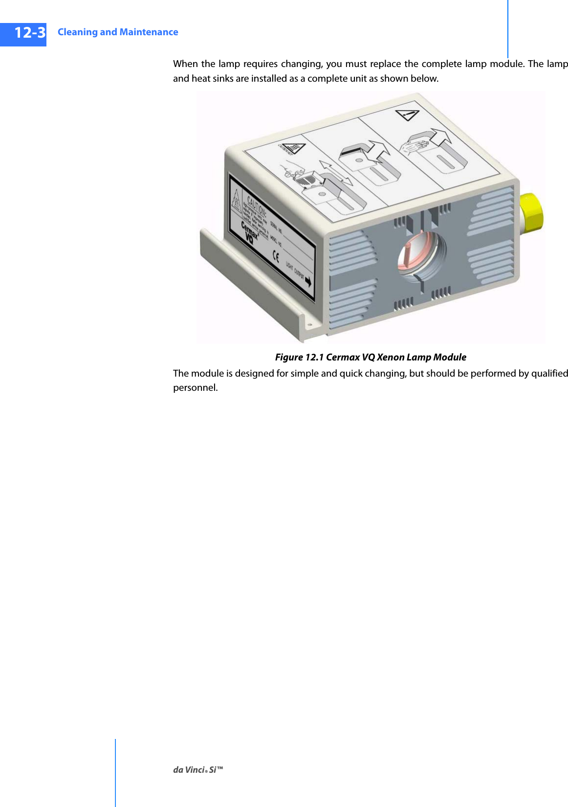 Cleaning and Maintenanceda Vinci® Si™12-3DRAFT/PRE-RELEASE/CONFIDENTIAL10/9/14When the lamp requires changing, you must replace the complete lamp module. The lamp and heat sinks are installed as a complete unit as shown below.Figure 12.1 Cermax VQ Xenon Lamp ModuleThe module is designed for simple and quick changing, but should be performed by qualified personnel.