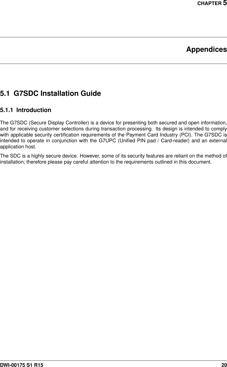 CHAPTER 5Appendices5.1 G7SDC Installation Guide5.1.1 IntroductionThe G7SDC (Secure Display Controller) is a device for presenting both secured and open information,and for receiving customer selections during transaction processing. Its design is intended to complywith applicable security certiﬁcation requirements of the Payment Card Industry (PCI). The G7SDC isintended to operate in conjunction with the G7UPC (Uniﬁed PIN pad / Card-reader) and an externalapplication host.The SDC is a highly secure device. However, some of its security features are reliant on the method ofinstallation; therefore please pay careful attention to the requirements outlined in this document.DWI-00175 S1 R15 20