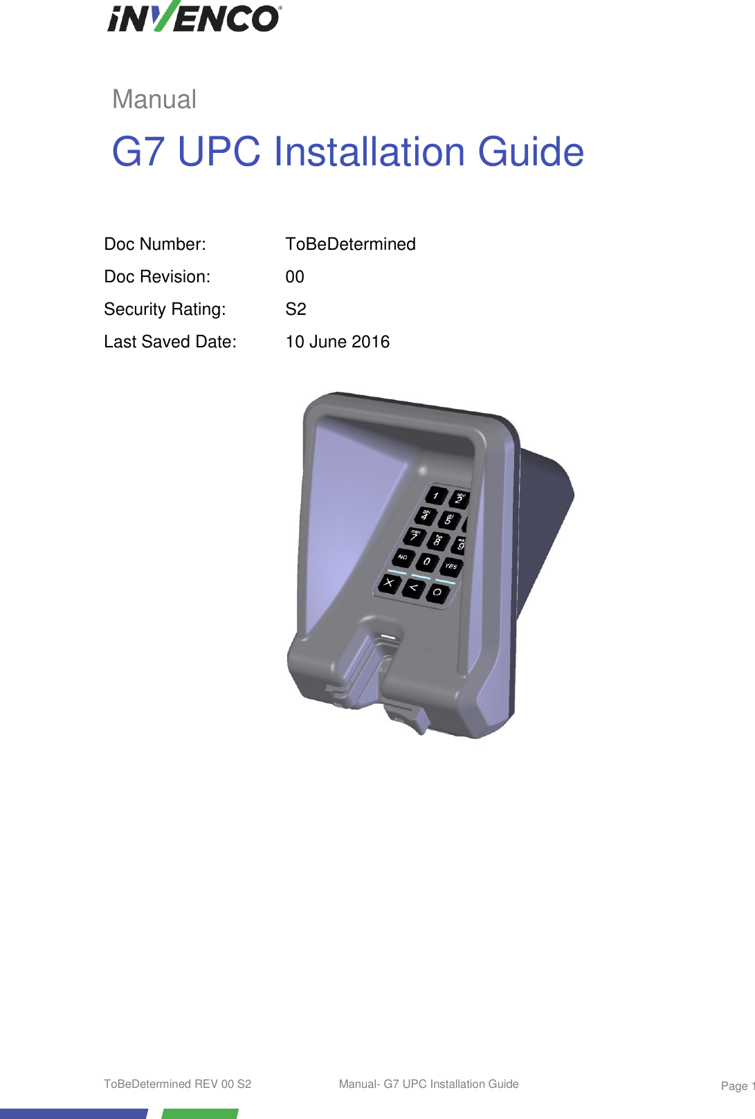  ToBeDetermined REV 00 S2  Manual- G7 UPC Installation Guide    Page 1                       Doc Number: ToBeDetermined Doc Revision: 00 Security Rating: S2 Last Saved Date: 10 June 2016 Manual G7 UPC Installation Guide 
