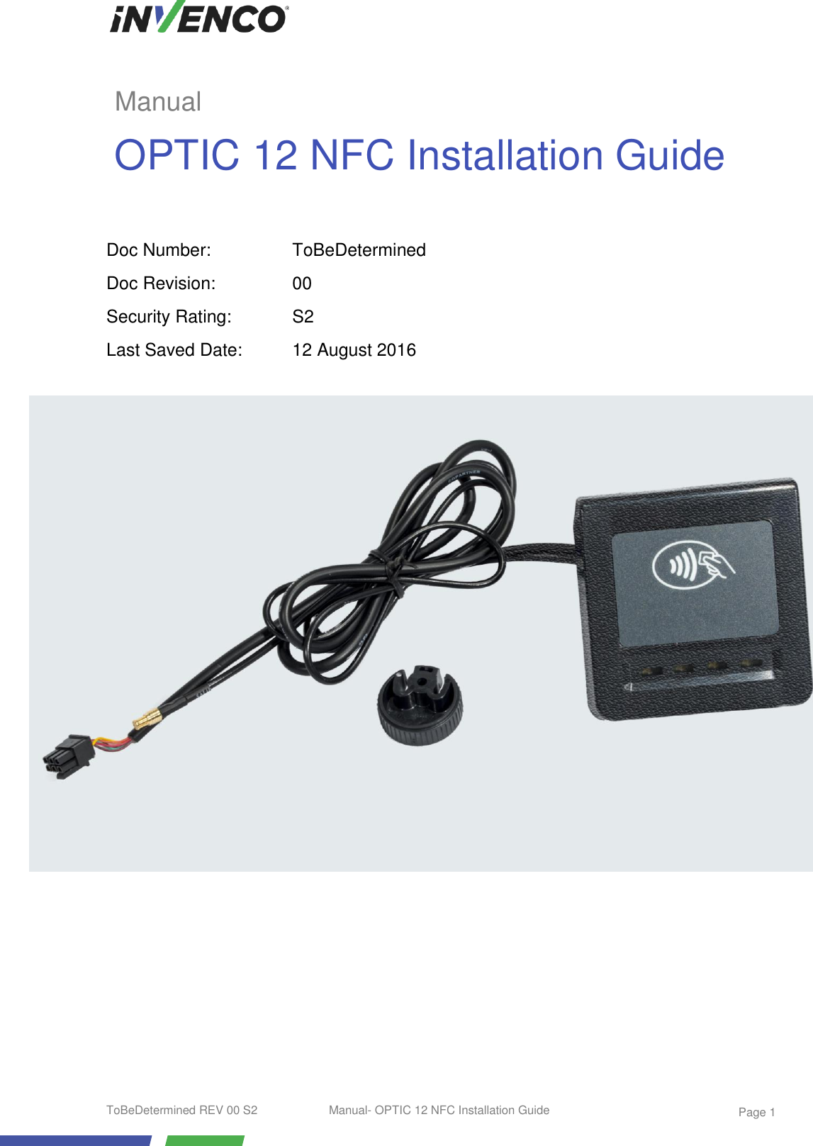 ToBeDetermined REV 00 S2  Manual- OPTIC 12 NFC Installation Guide    Page 1                         Doc Number: ToBeDetermined Doc Revision: 00 Security Rating: S2 Last Saved Date: 12 August 2016 Manual OPTIC 12 NFC Installation Guide 