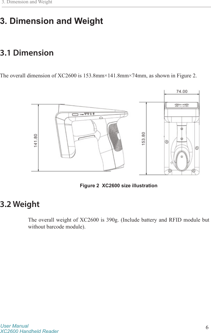 User ManualXC2600 Handheld Reader 63. Dimension and Weight3.1 Dimension The overall dimension of XC2600 is 153.8mm×141.8mm×74mm, as shown in Figure 2.Figure 2  XC2600 size illustration3.2 WeightThe overall weight of XC2600 is 390g. (Include battery and RFID module but without barcode module).3. Dimension and Weight
