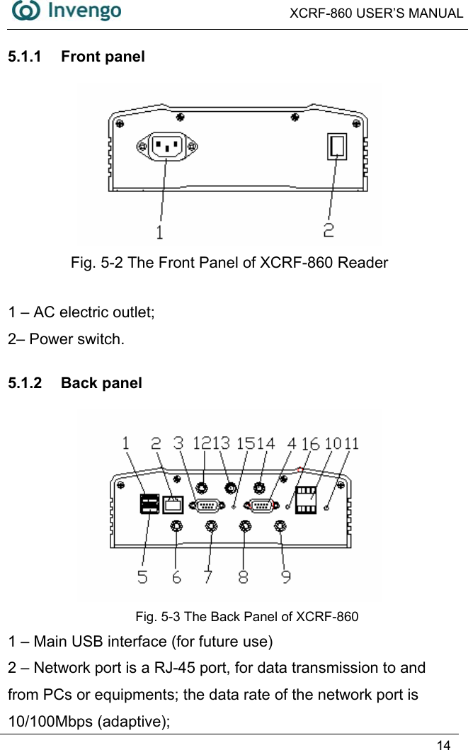  XCRF-860 USER’S MANUAL   14  5.1.1 Front panel  Fig. 5-2 The Front Panel of XCRF-860 Reader  1 – AC electric outlet;   2– Power switch.   5.1.2 Back panel  Fig. 5-3 The Back Panel of XCRF-860 1 – Main USB interface (for future use) 2 – Network port is a RJ-45 port, for data transmission to and from PCs or equipments; the data rate of the network port is 10/100Mbps (adaptive);   