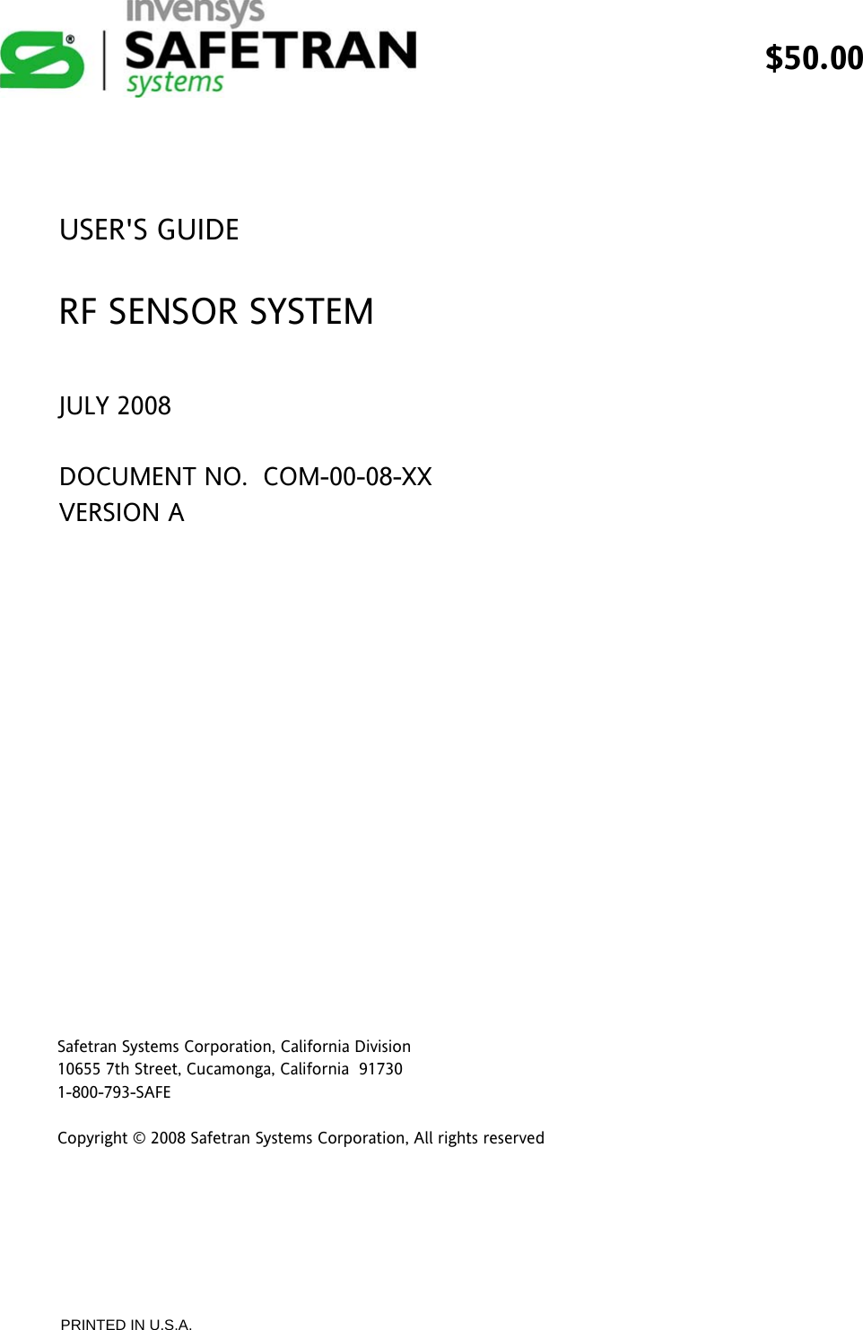  $50.00                  PRINTED IN U.S.A.     USER&apos;S GUIDE  RF SENSOR SYSTEM  JULY 2008  DOCUMENT NO.  COM-00-08-XX VERSION A                   Safetran Systems Corporation, California Division 10655 7th Street, Cucamonga, California  91730  1-800-793-SAFE    Copyright © 2008 Safetran Systems Corporation, All rights reserved 