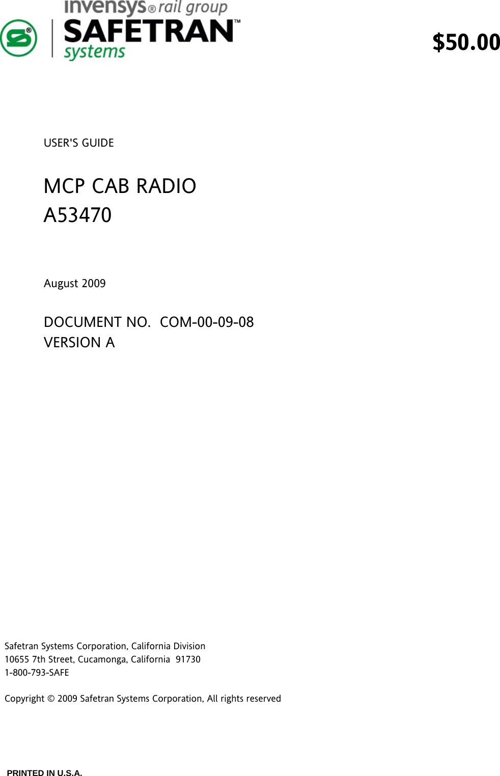  $50.00   PRINTED IN U.S.A.     USER&apos;S GUIDE  MCP CAB RADIO  A53470   August 2009  DOCUMENT NO.  COM-00-09-08 VERSION A                   Safetran Systems Corporation, California Division 10655 7th Street, Cucamonga, California  91730 1-800-793-SAFE  Copyright © 2009 Safetran Systems Corporation, All rights reserved  