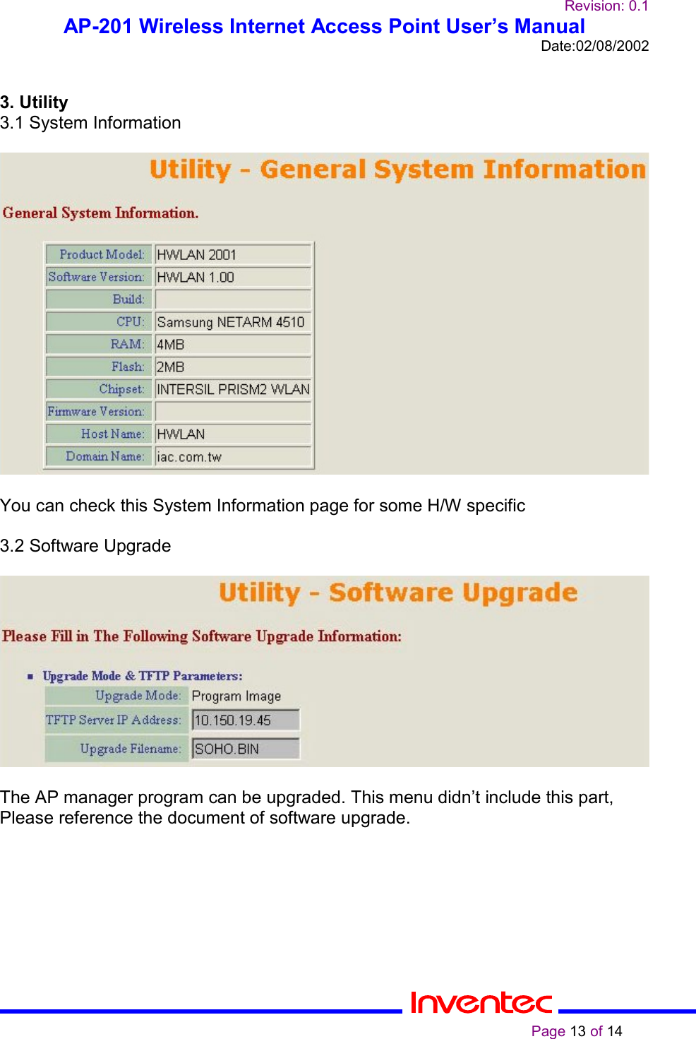 Revision: 0.1AP-201 Wireless Internet Access Point User’s ManualDate:02/08/2002                                                                                                                                                    Page 13 of 143. Utility3.1 System InformationYou can check this System Information page for some H/W specific3.2 Software UpgradeThe AP manager program can be upgraded. This menu didn’t include this part,Please reference the document of software upgrade.