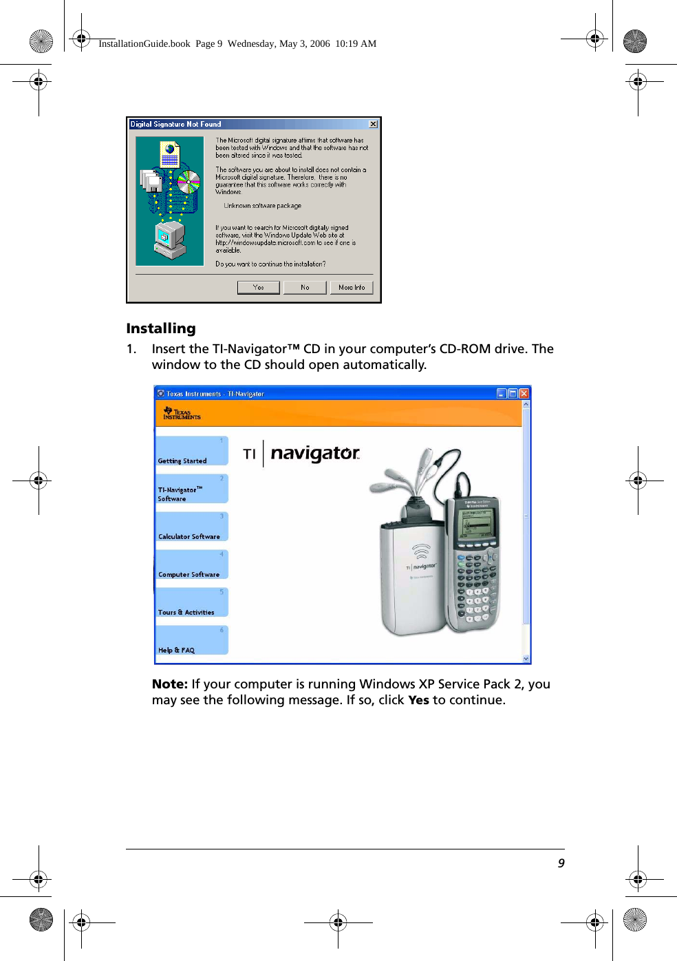 9Installing1. Insert the TI-Navigator™ CD in your computer’s CD-ROM drive. The window to the CD should open automatically.Note: If your computer is running Windows XP Service Pack 2, you may see the following message. If so, click Yes to continue.InstallationGuide.book  Page 9  Wednesday, May 3, 2006  10:19 AM