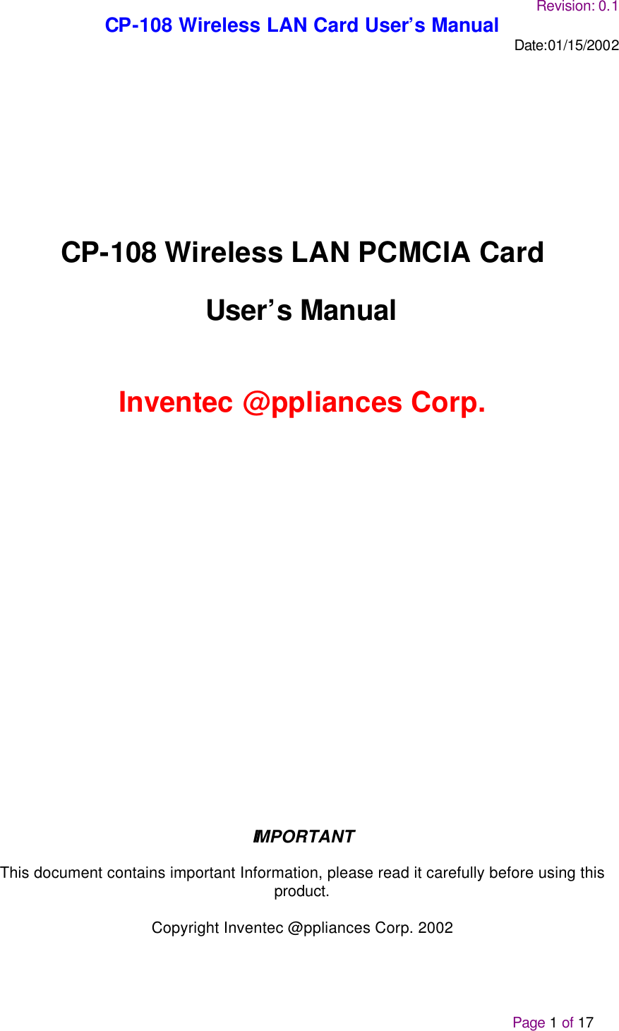 Revision: 0.1 CP-108 Wireless LAN Card User’s Manual Date:01/15/2002                                                                                                                                                                                              Page 1 of 17   CP-108 Wireless LAN PCMCIA Card  User’s Manual    Inventec @ppliances Corp.       IMPORTANT  This document contains important Information, please read it carefully before using this product.  Copyright Inventec @ppliances Corp. 2002 