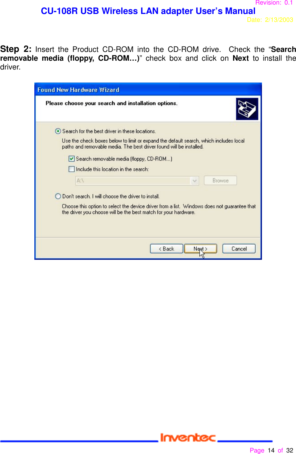 Revision: 0.1 CU-108R USB Wireless LAN adapter User’s ManualDate: 2/13/2003 Page 14 of 32 Step 2: Insert the Product CD-ROM into the CD-ROM drive.  Check the “Searchremovable media (floppy, CD-ROM…)” check box and click on Next  to install thedriver.