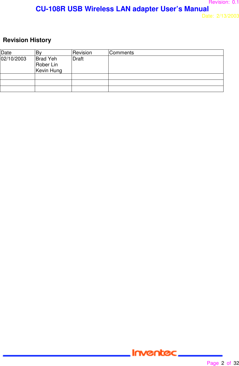 Revision: 0.1 CU-108R USB Wireless LAN adapter User’s ManualDate: 2/13/2003 Page 2 of 32 Revision HistoryDate By Revision Comments02/10/2003 Brad YehRober LinKevin HungDraft