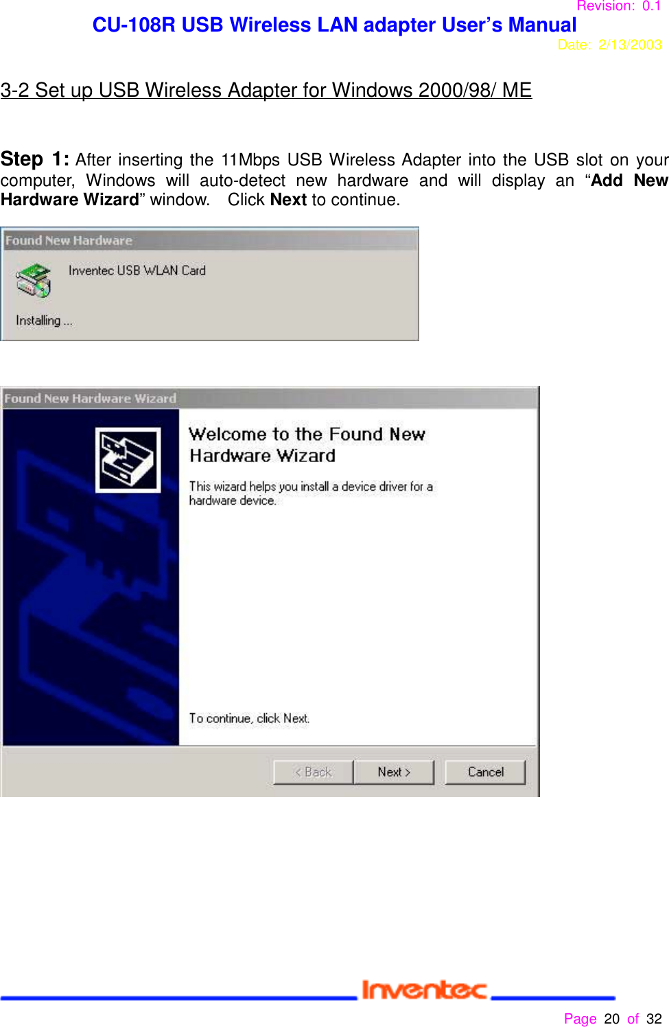 Revision: 0.1 CU-108R USB Wireless LAN adapter User’s ManualDate: 2/13/2003 Page 20 of 32 3-2 Set up USB Wireless Adapter for Windows 2000/98/ MEStep 1: After inserting the 11Mbps USB Wireless Adapter into the USB slot on yourcomputer, Windows will auto-detect new hardware and will display an “Add NewHardware Wizard” window.  Click Next to continue.