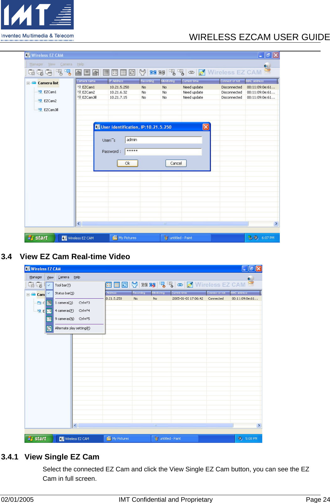      WIRELESS EZCAM USER GUIDE  02/01/2005  IMT Confidential and Proprietary  Page 24  3.4  View EZ Cam Real-time Video  3.4.1  View Single EZ Cam Select the connected EZ Cam and click the View Single EZ Cam button, you can see the EZ Cam in full screen. 