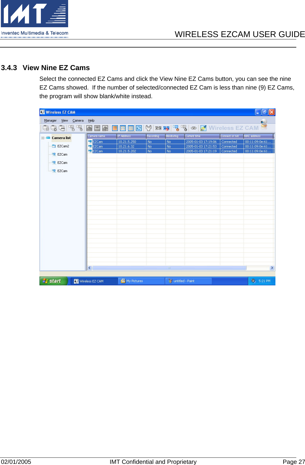      WIRELESS EZCAM USER GUIDE  02/01/2005  IMT Confidential and Proprietary  Page 27  3.4.3  View Nine EZ Cams Select the connected EZ Cams and click the View Nine EZ Cams button, you can see the nine EZ Cams showed.  If the number of selected/connected EZ Cam is less than nine (9) EZ Cams, the program will show blank/white instead.  