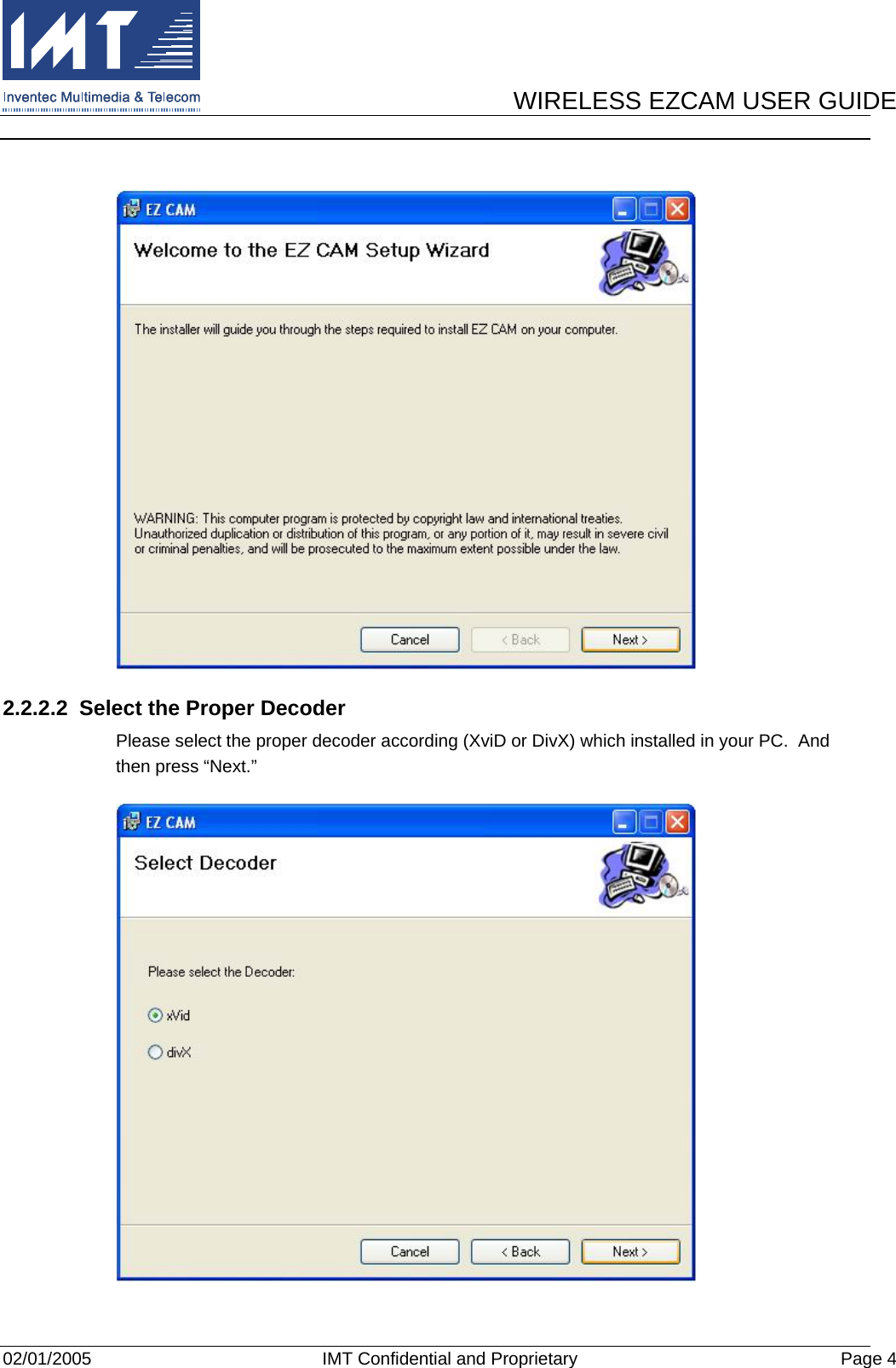      WIRELESS EZCAM USER GUIDE  02/01/2005  IMT Confidential and Proprietary  Page 4    2.2.2.2  Select the Proper Decoder Please select the proper decoder according (XviD or DivX) which installed in your PC.  And then press “Next.”  