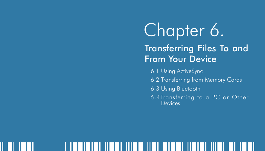    Chapter 6.Transferring Files To and From Your Device6.1 Using ActiveSync6.2 Transferring from Memory Cards6.3 Using Bluetooth6.4Transferring to a PC or Other Devices