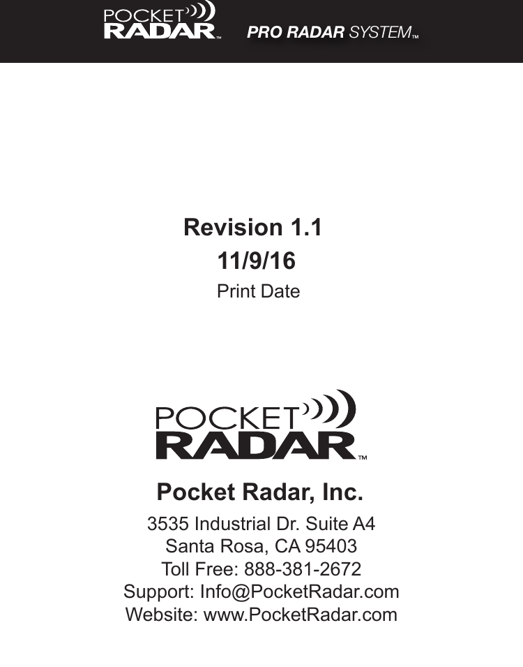 Pocket Radar, Inc.3535 Industrial Dr. Suite A4Santa Rosa, CA 95403Toll Free: 888-381-2672Support: Info@PocketRadar.comWebsite: www.PocketRadar.comPRO RADAR SYSTEM™Revision 1.1 11/9/16Print Date