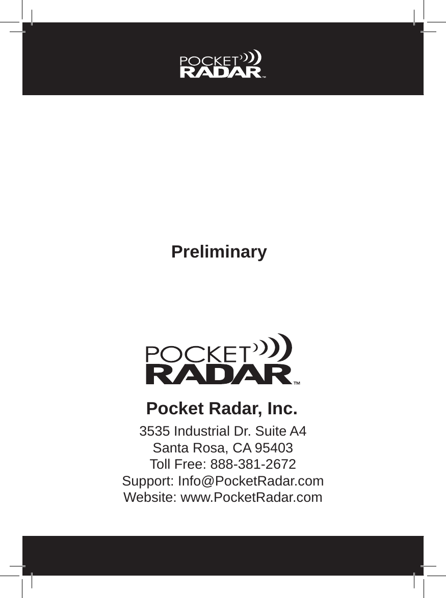 Pocket Radar, Inc.3535 Industrial Dr. Suite A4Santa Rosa, CA 95403Toll Free: 888-381-2672Support: Info@PocketRadar.comWebsite: www.PocketRadar.comPreliminary 
