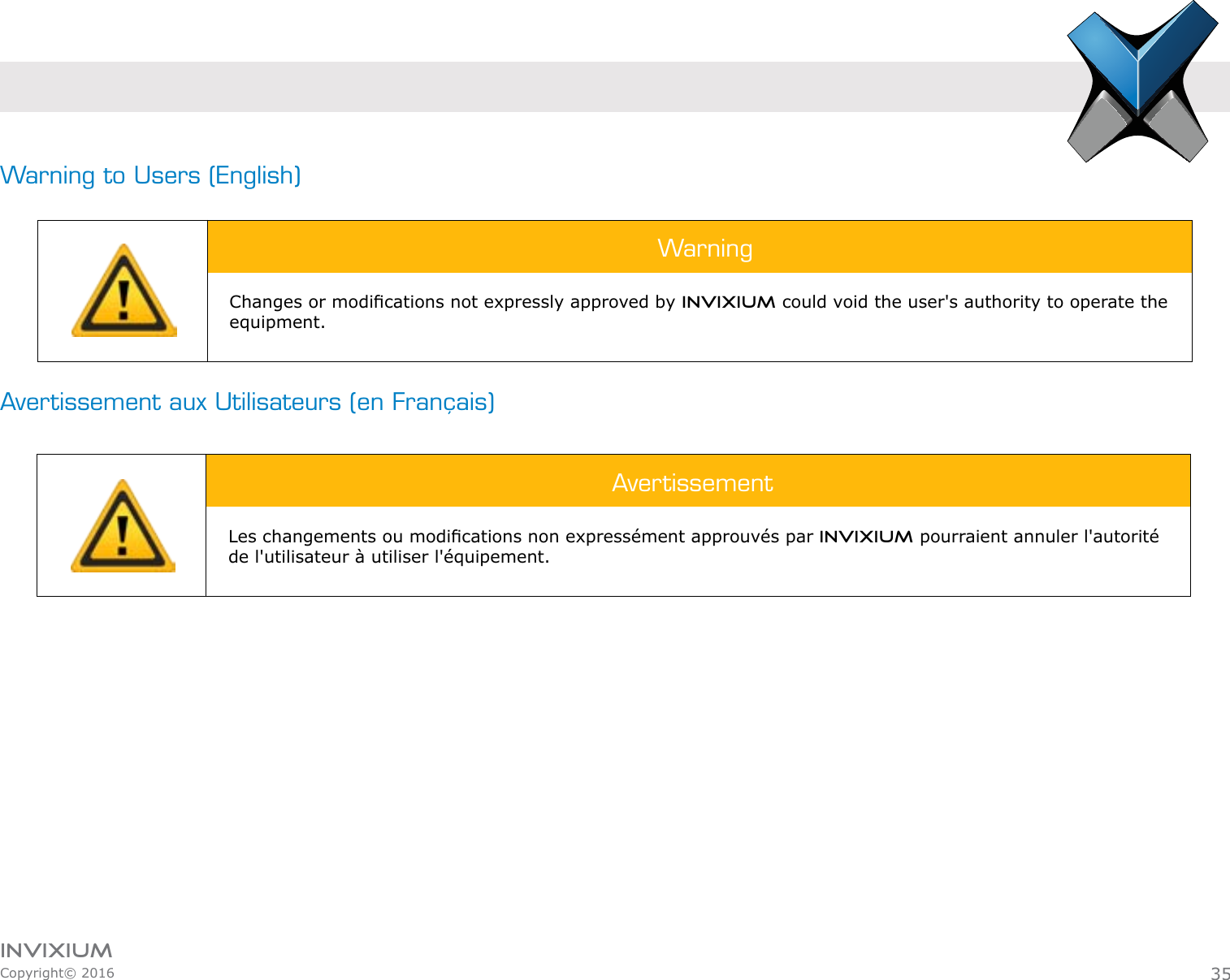 INVIXIUMCopyright© 2016invixiumaccessWarning to Users (English)Avertissement aux Utilisateurs (en Français)WarningChanges or modications not expressly approved by INVIXIUM could void the user&apos;s authority to operate the equipment.AvertissementLes changements ou modications non expressément approuvés par INVIXIUM pourraient annuler l&apos;autorité de l&apos;utilisateur à utiliser l&apos;équipement.35