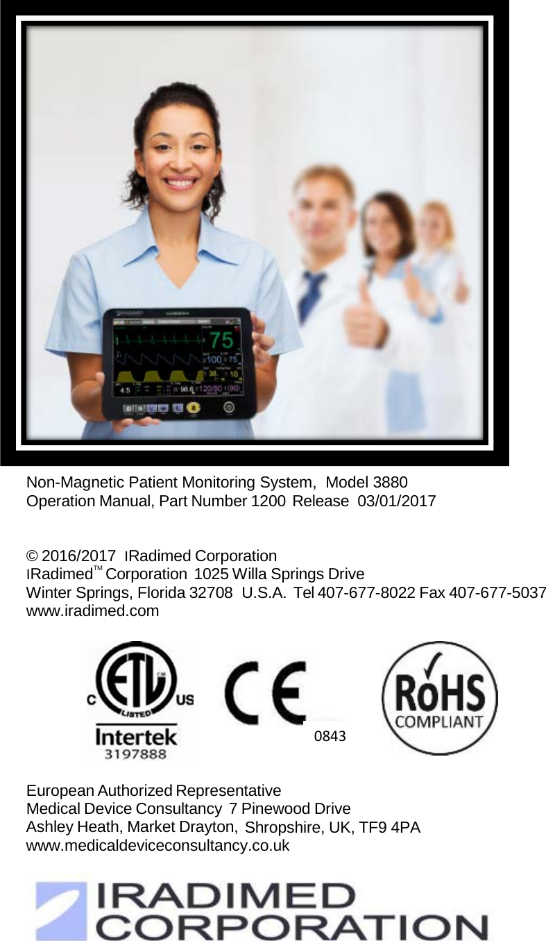                          Non-Magnetic Patient Monitoring System,  Model 3880 Operation Manual, Part Number 1200 Release  03/01/2017   © 2016/2017 IRadimed Corporation IRadimedTM Corporation 1025 Willa Springs Drive Winter Springs, Florida 32708 U.S.A. Tel 407-677-8022 Fax 407-677-5037 www.iradimed.com       European Authorized Representative Medical Device Consultancy 7 Pinewood Drive Ashley Heath, Market Drayton, Shropshire, UK, TF9 4PA www.medicaldeviceconsultancy.co.uk        0843 