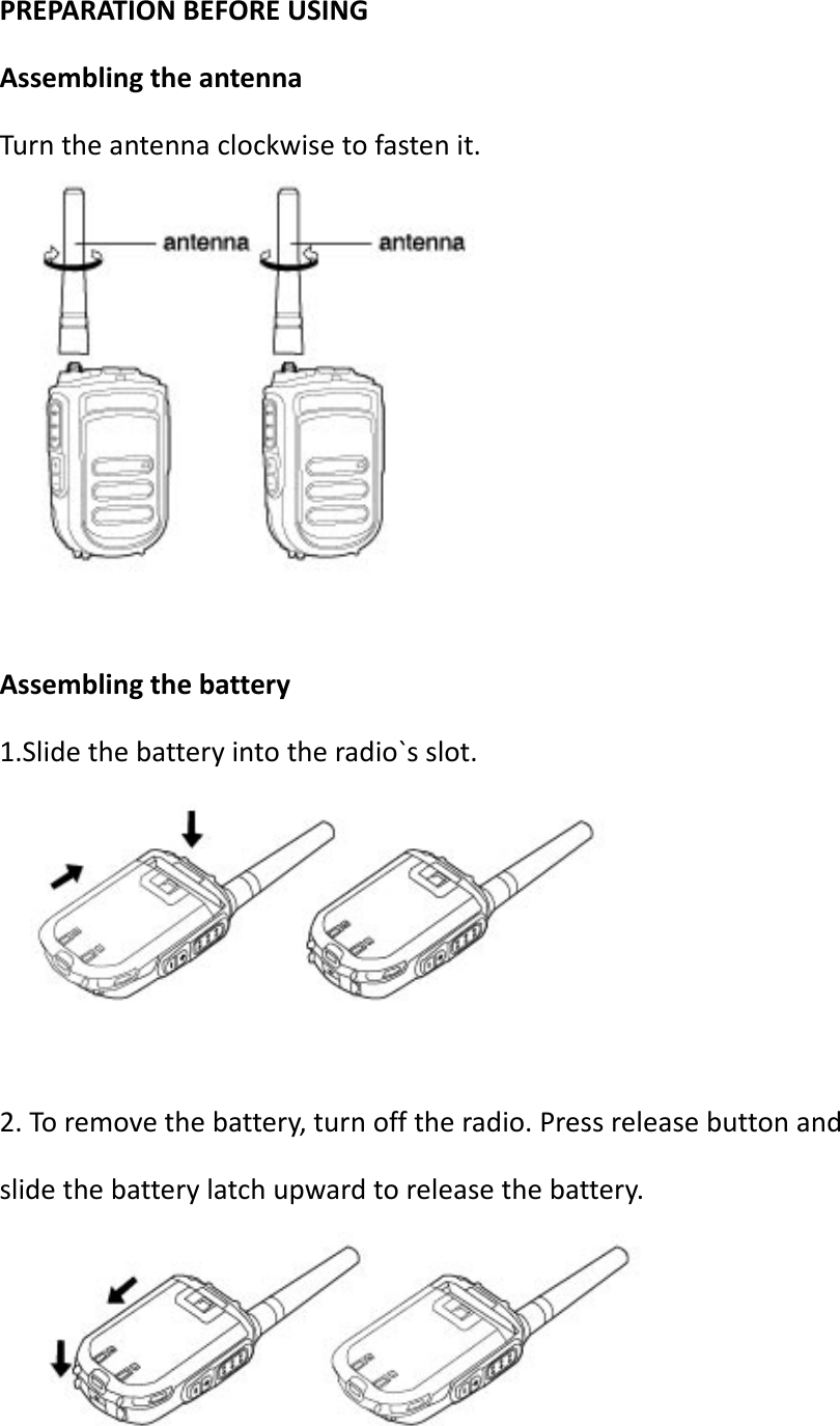 PREPARATIONBEFOREUSINGAssemblingtheantennaTurntheantennaclockwisetofastenit.Assemblingthebattery1.Slidethebatteryintotheradio`sslot.2.Toremovethebattery,turnofftheradio.Pressreleasebuttonandslidethebatterylatchupwardtoreleasethebattery.