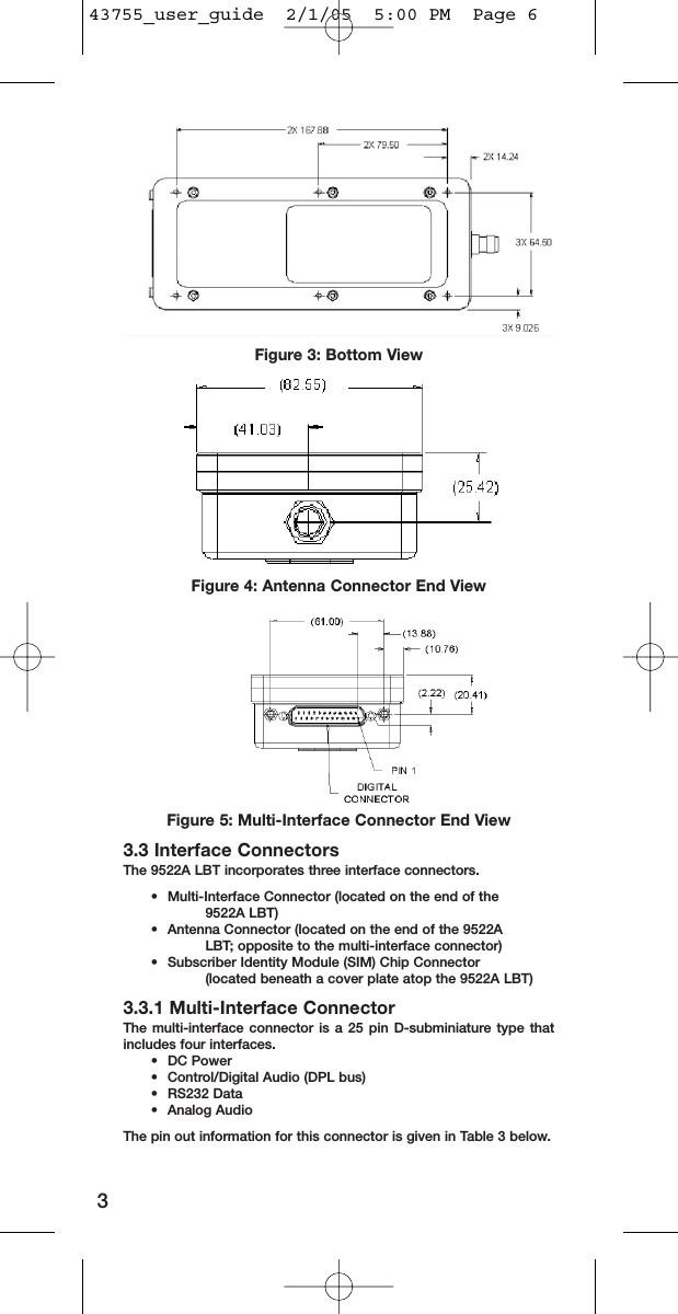 Figure 3: Bottom ViewFigure 4: Antenna Connector End ViewFigure 5: Multi-Interface Connector End View3.3 Interface ConnectorsThe 9522A LBT incorporates three interface connectors. •  Multi-Interface Connector (located on the end of the 9522A LBT)•  Antenna Connector (located on the end of the 9522A LBT; opposite to the multi-interface connector)•Subscriber Identity Module (SIM) Chip Connector (located beneath a cover plate atop the 9522A LBT)3.3.1 Multi-Interface ConnectorThe multi-interface connector is a 25 pin D-subminiature type thatincludes four interfaces.• DC Power•  Control/Digital Audio (DPL bus)• RS232 Data• Analog AudioThe pin out information for this connector is given in Table 3 below.343755_user_guide  2/1/05  5:00 PM  Page 6