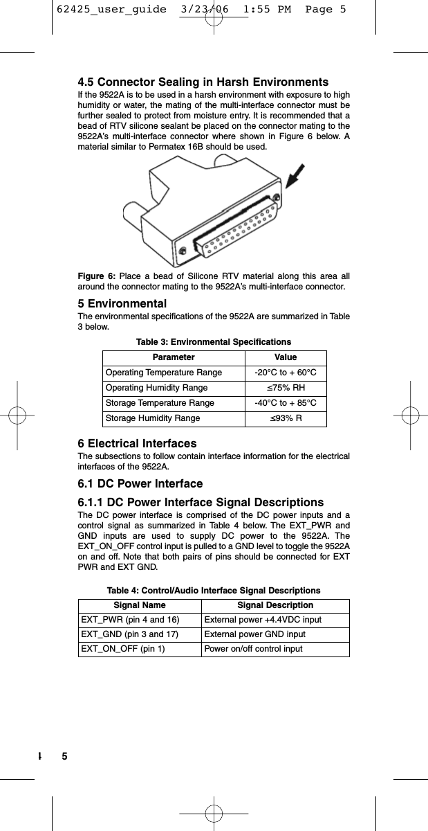 544.5 Connector Sealing in Harsh EnvironmentsIf the 9522A is to be used in a harsh environment with exposure to highhumidity or water, the mating of the multi-interface connector must befurther sealed to protect from moisture entry. It is recommended that abead of RTV silicone sealant be placed on the connector mating to the9522A’s multi-interface connector where shown in Figure 6 below. Amaterial similar to Permatex 16B should be used.Figure 6: Place a bead of Silicone RTV material along this area allaround the connector mating to the 9522A’s multi-interface connector.5 EnvironmentalThe environmental specifications of the 9522A are summarized in Table3 below.Table 3: Environmental Specifications6 Electrical InterfacesThe subsections to follow contain interface information for the electricalinterfaces of the 9522A.6.1 DC Power Interface6.1.1 DC Power Interface Signal DescriptionsThe DC power interface is comprised of the DC power inputs and acontrol signal as summarized in Table 4 below. The EXT_PWR andGND inputs are used to supply DC power to the 9522A. TheEXT_ON_OFF control input is pulled to a GND level to toggle the 9522Aon and off. Note that both pairs of pins should be connected for EXTPWR and EXT GND.Table 4: Control/Audio Interface Signal DescriptionsSignal Name Signal DescriptionEXT_PWR (pin 4 and 16) External power +4.4VDC inputEXT_GND (pin 3 and 17) External power GND inputEXT_ON_OFF (pin 1) Power on/off control inputParameter ValueOperating Temperature Range -20°C to + 60°COperating Humidity Range ≤75% RHStorage Temperature Range -40°C to + 85°CStorage Humidity Range ≤93% R62425_user_guide  3/23/06  1:55 PM  Page 5