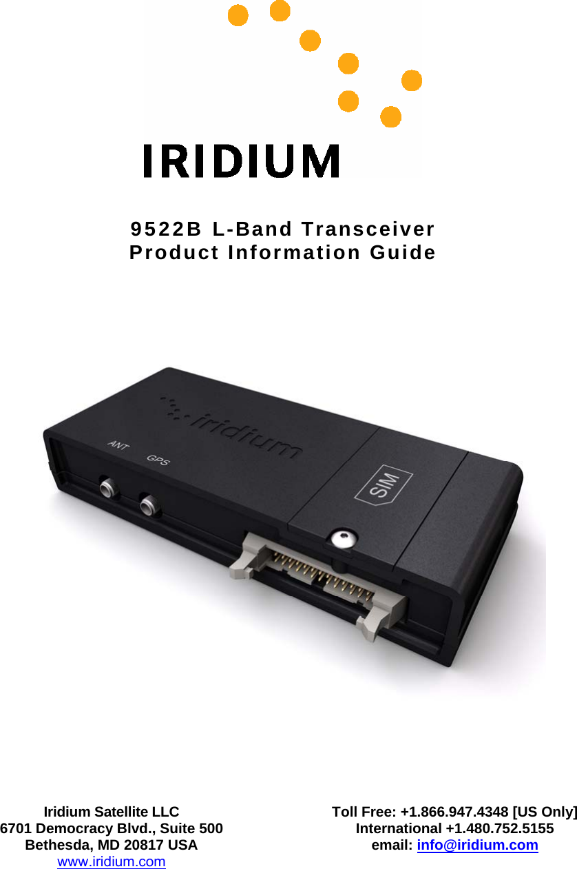    9522B L-Band Transceiver Product Information Guide         Iridium Satellite LLC 6701 Democracy Blvd., Suite 500 Bethesda, MD 20817 USA www.iridium.com Toll Free: +1.866.947.4348 [US Only] International +1.480.752.5155 email: info@iridium.com   