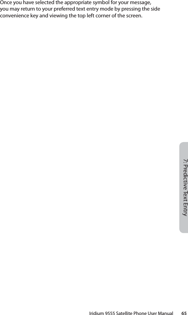 Iridium 9555 Satellite Phone User Manual        657: Predictive Text EntryOnce you have selected the appropriate symbol for your message, you may return to your preferred text entry mode by pressing the side convenience key and viewing the top left corner of the screen.