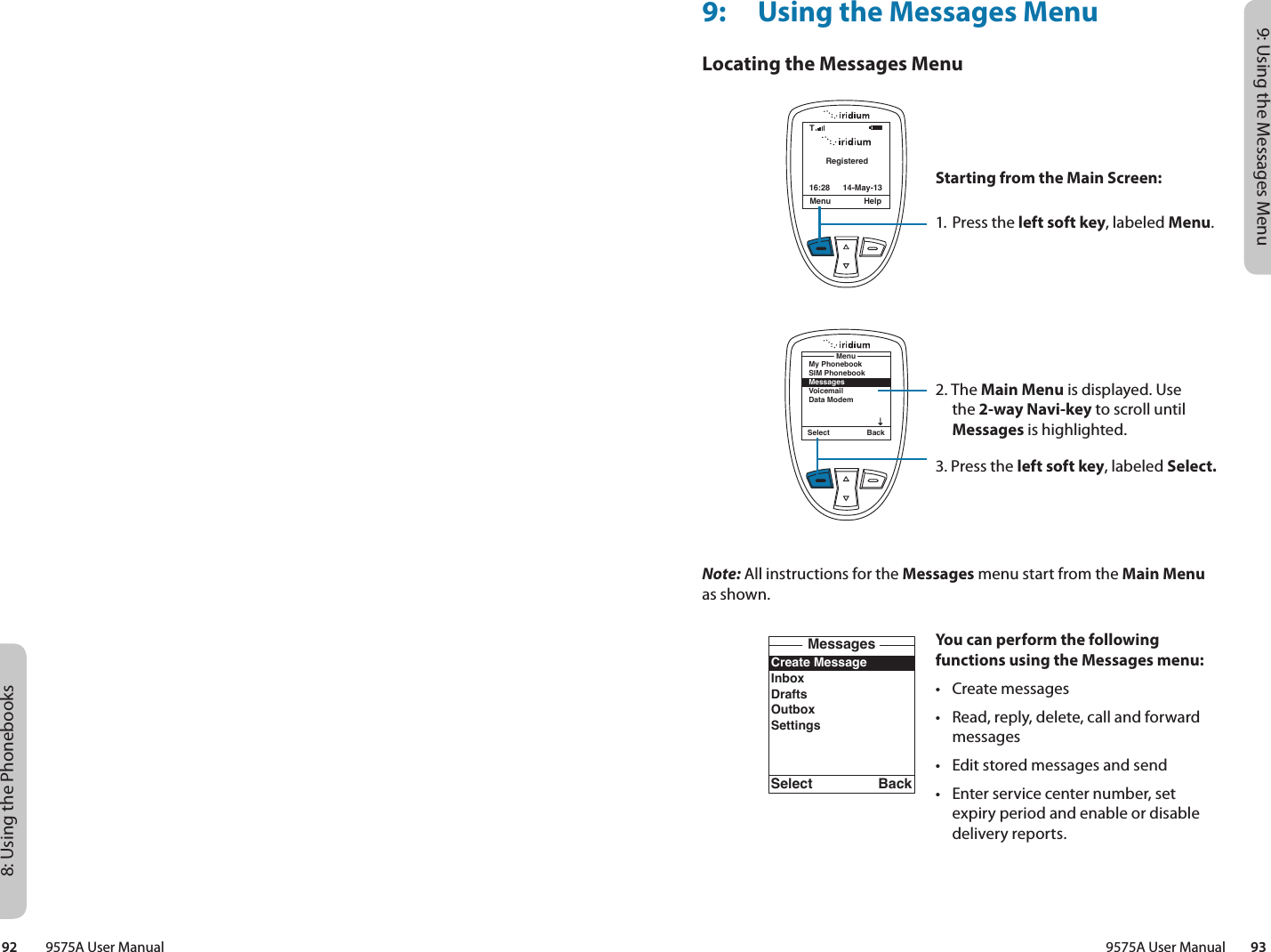 9: Using the Messages Menu9575A User Manual        938: Using the Phonebooks92         9575A User Manual9:  Using the Messages MenuLocating the Messages MenuNote: All instructions for the Messages menu start from the Main Menu as shown.RegisteredMenu Help16:28 14-May-13TCreate MessageInboxDraftsOutboxSettingsMessagesSelect BackSelect BackMy PhonebookSIM PhonebookMessagesVoicemailData ModemMenuStarting from the Main Screen:1. Press the left soft key, labeled Menu.2. The Main Menu is displayed. Use the 2-way Navi-key to scroll until Messages is highlighted.3. Press the left soft key, labeled Select.You can perform the following functions using the Messages menu:•  Create messages•  Read, reply, delete, call and forward messages•  Edit stored messages and send•  Enter service center number, set expiry period and enable or disable delivery reports.