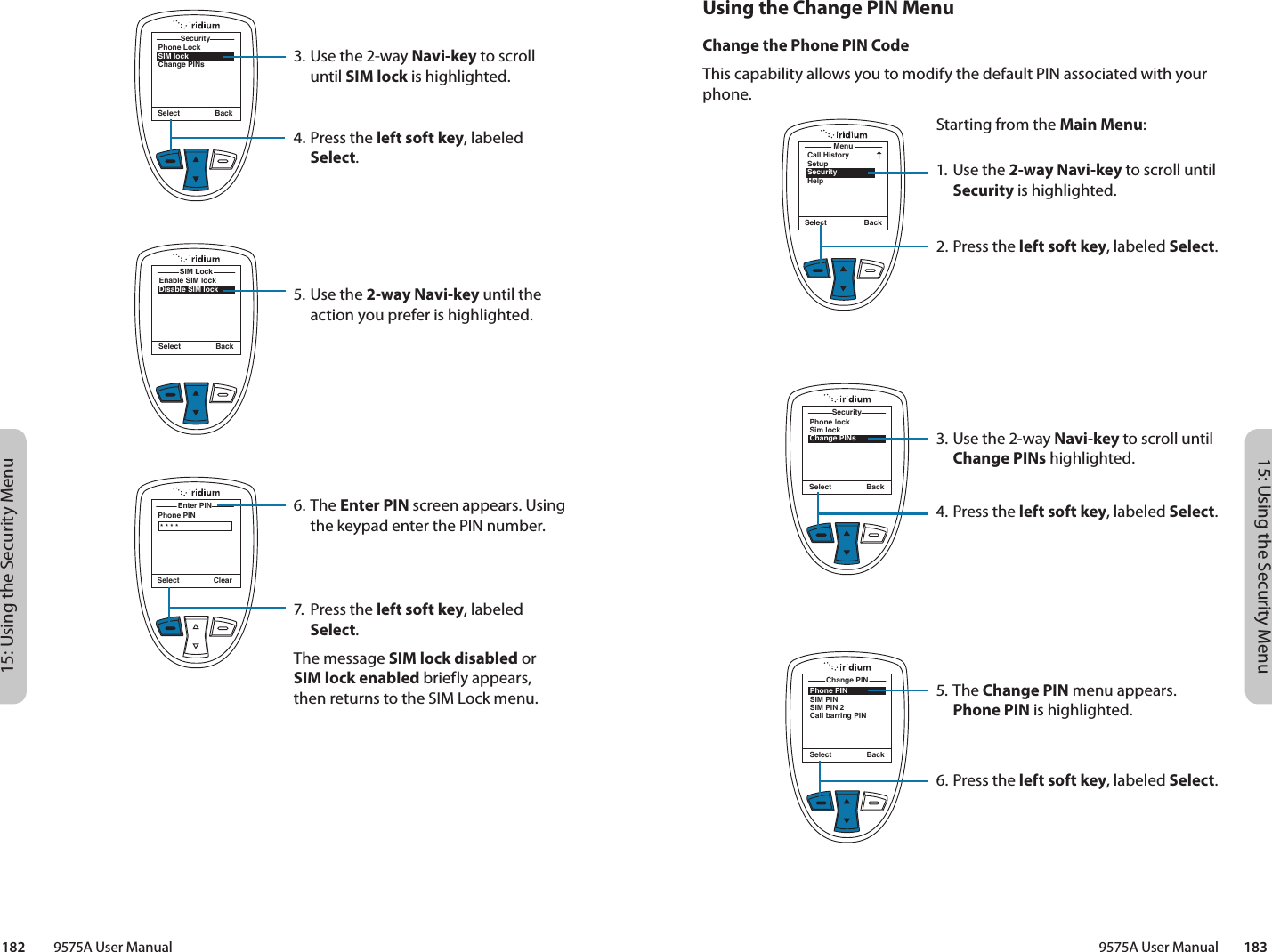 15: Using the Security Menu15: Using the Security Menu9575A User Manual        183182         9575A User ManualMenuCall HistorySetupSecurityHelpSelect BackUsing the Change PIN MenuChange the Phone PIN CodeThis capability allows you to modify the default PIN associated with your phone.Starting from the Main Menu:1. Use the 2-way Navi-key to scroll until Security is highlighted.2.  Press the left soft key, labeled Select.3. Use the 2-way Navi-key to scroll until Change PINs highlighted.4.  Press the left soft key, labeled Select.5. The Change PIN menu appears. Phone PIN is highlighted.6.  Press the left soft key, labeled Select.Phone lockSim lockChange PINsSecuritySelect BackPhone PINSIM PINSIM PIN 2Call barring PINChange PINSelect BackPhone LockSIM lockChange PINsSecuritySelect BackEnable SIM lockDisable SIM lockSIM LockSelect BackPhone PINEnter PIN Select Clear* * * *3. Use the 2-way Navi-key to scroll until SIM lock is highlighted.4.  Press the left soft key, labeled Select.5. Use the 2-way Navi-key until the action you prefer is highlighted.6. The Enter PIN screen appears. Using the keypad enter the PIN number.7.  Press the left soft key, labeled Select.The message SIM lock disabled or  SIM lock enabled briefly appears,  then returns to the SIM Lock menu.