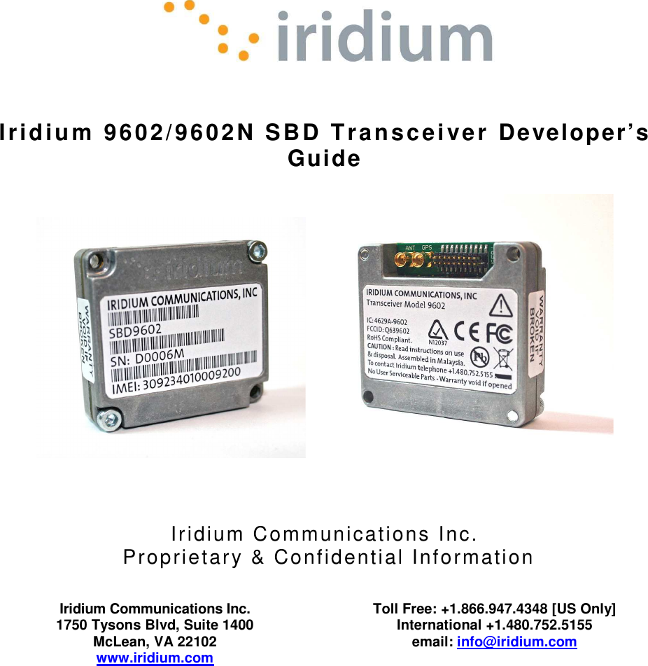    Iridium 9602/9602N SBD Transceiver Developer’s Guide       Iridium Communications Inc.  Proprietary &amp; Confidential Information   Iridium Communications Inc. 1750 Tysons Blvd, Suite 1400 McLean, VA 22102 www.iridium.com  Toll Free: +1.866.947.4348 [US Only] International +1.480.752.5155 email: info@iridium.com     