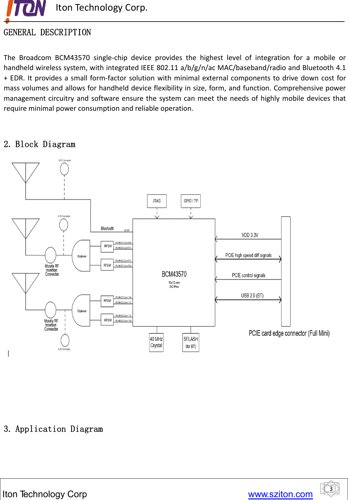 3ItonTechnology Corp www.sziton.comIton Technology Corp.GENERAL DESCRIPTIONThe Broadcom BCM43570 single‐chip device provides the highest level of integration for a mobile orhandheld wireless system, with integrated IEEE 802.11 a/b/g/n/ac MAC/baseband/radio and Bluetooth 4.1+ EDR. It provides a small form‐factor solution with minimal external components to drive down cost formass volumes and allows for handheld device flexibility in size, form, and function. Comprehensive powermanagement circuitry and software ensure the system can meet the needs of highly mobile devices thatrequire minimal power consumption and reliable operation.2. Block Diagram3. Application Diagram