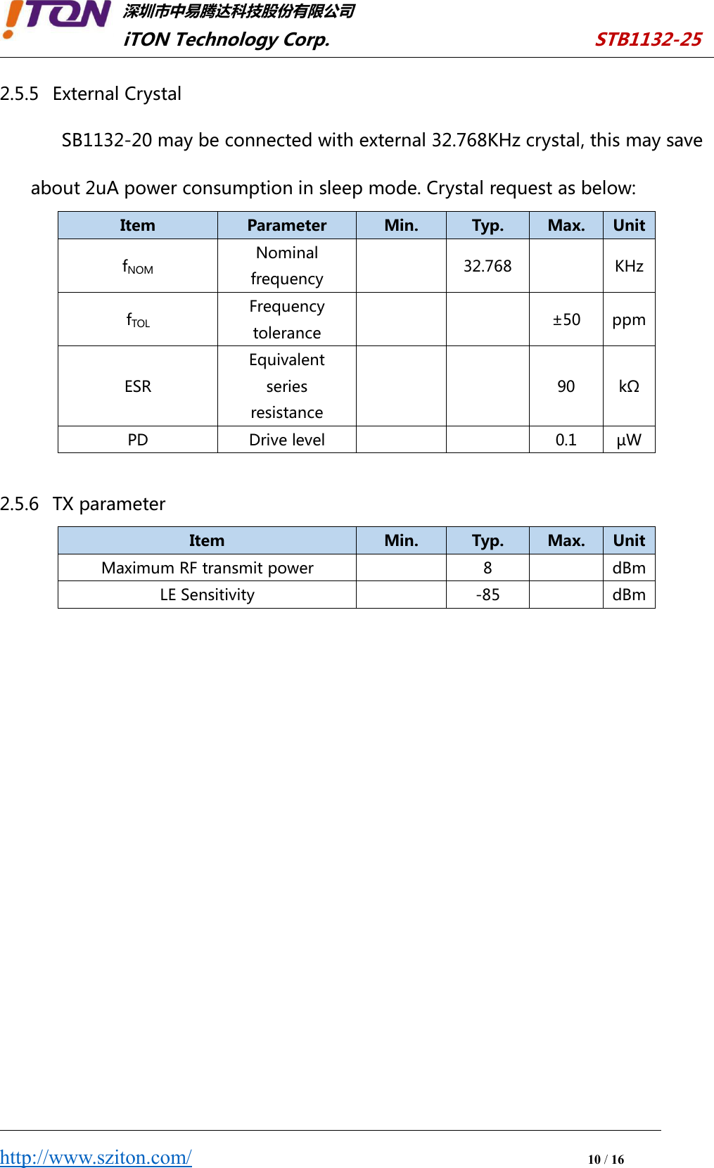 深圳市中易腾达科技股份有限公司iTON Technology Corp. STB1132-25http://www.sziton.com/10/162.5.5 External CrystalSB1132-20 may be connected with external 32.768KHz crystal, this may saveabout 2uA power consumption in sleep mode. Crystal request as below:ItemParameterMin.Typ.Max.UnitfNOMNominalfrequency32.768KHzfTOLFrequencytolerance±50ppmESREquivalentseriesresistance90kΩPDDrive level0.1µW2.5.6 TX parameterItemMin.Typ.Max.UnitMaximum RF transmit power8dBmLE Sensitivity-85dBm