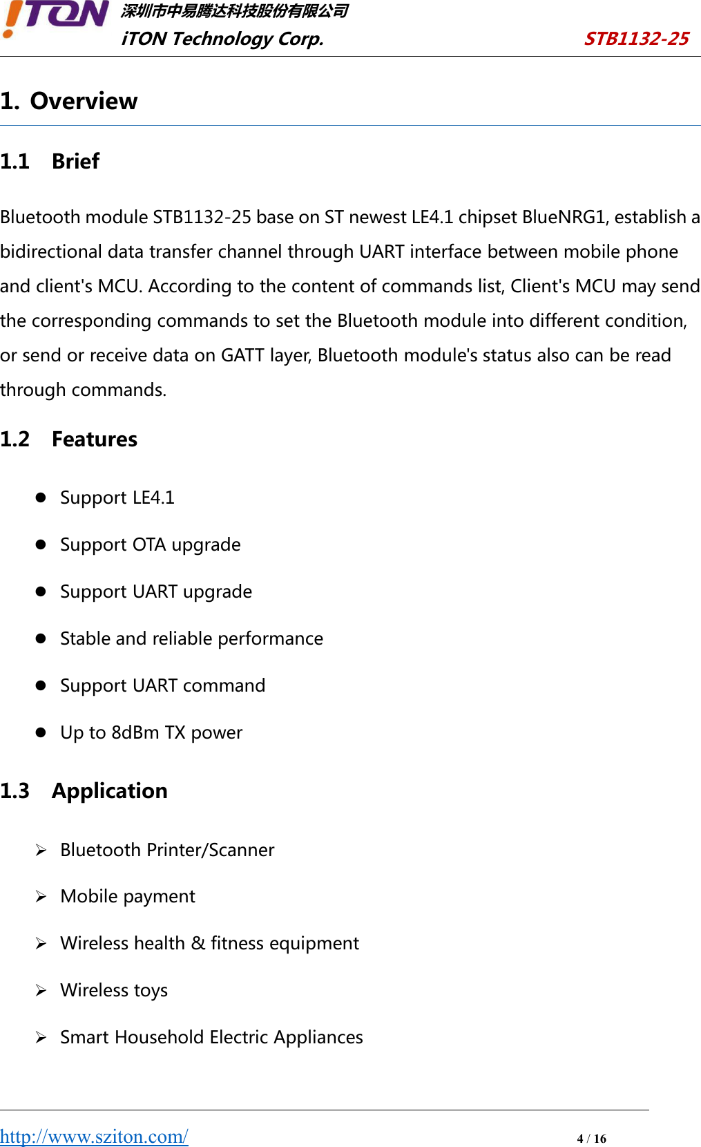 深圳市中易腾达科技股份有限公司iTON Technology Corp. STB1132-25http://www.sziton.com/4/161. Overview1.1 BriefBluetooth module STB1132-25 base on ST newest LE4.1 chipset BlueNRG1, establish abidirectional data transfer channel through UART interface between mobile phoneand client&apos;s MCU. According to the content of commands list, Client&apos;s MCU may sendthe corresponding commands to set the Bluetooth module into different condition,or send or receive data on GATT layer, Bluetooth module&apos;s status also can be readthrough commands.1.2 FeaturesSupport LE4.1Support OTA upgradeSupport UART upgradeStable and reliable performanceSupport UART commandUp to 8dBm TX power1.3 ApplicationBluetooth Printer/ScannerMobile paymentWireless health &amp; fitness equipmentWireless toysSmart Household Electric Appliances