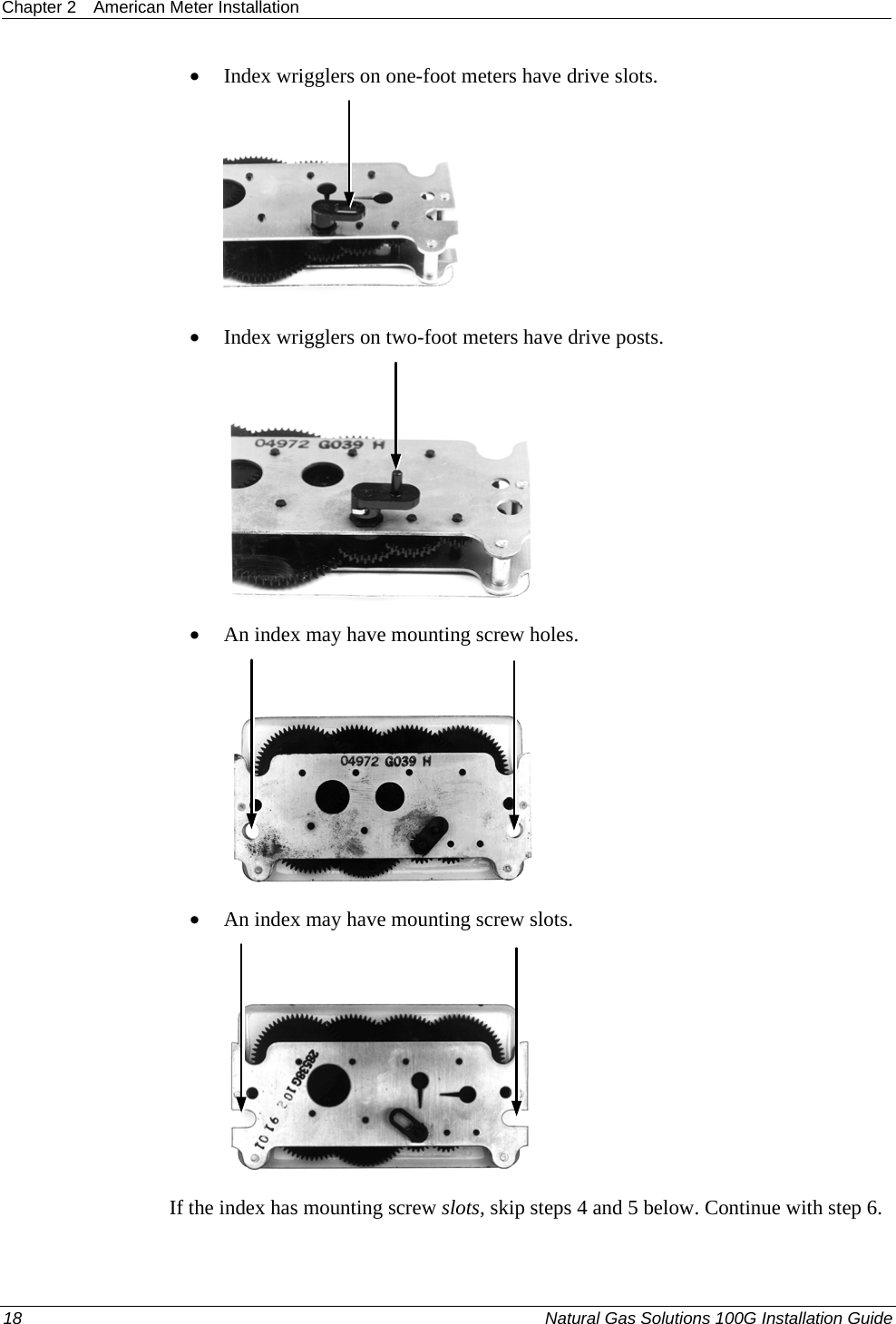 Chapter 2  American Meter Installation  • Index wrigglers on one-foot meters have drive slots.   • Index wrigglers on two-foot meters have drive posts.   • An index may have mounting screw holes.   • An index may have mounting screw slots.   If the index has mounting screw slots, skip steps 4 and 5 below. Continue with step 6.  18  Natural Gas Solutions 100G Installation Guide  