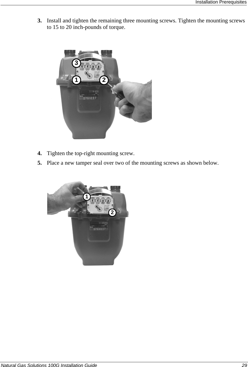  Installation Prerequisites Natural Gas Solutions 100G Installation Guide  29  3. Install and tighten the remaining three mounting screws. Tighten the mounting screws to 15 to 20 inch-pounds of torque.  321 4. Tighten the top-right mounting screw.  5. Place a new tamper seal over two of the mounting screws as shown below.  21 