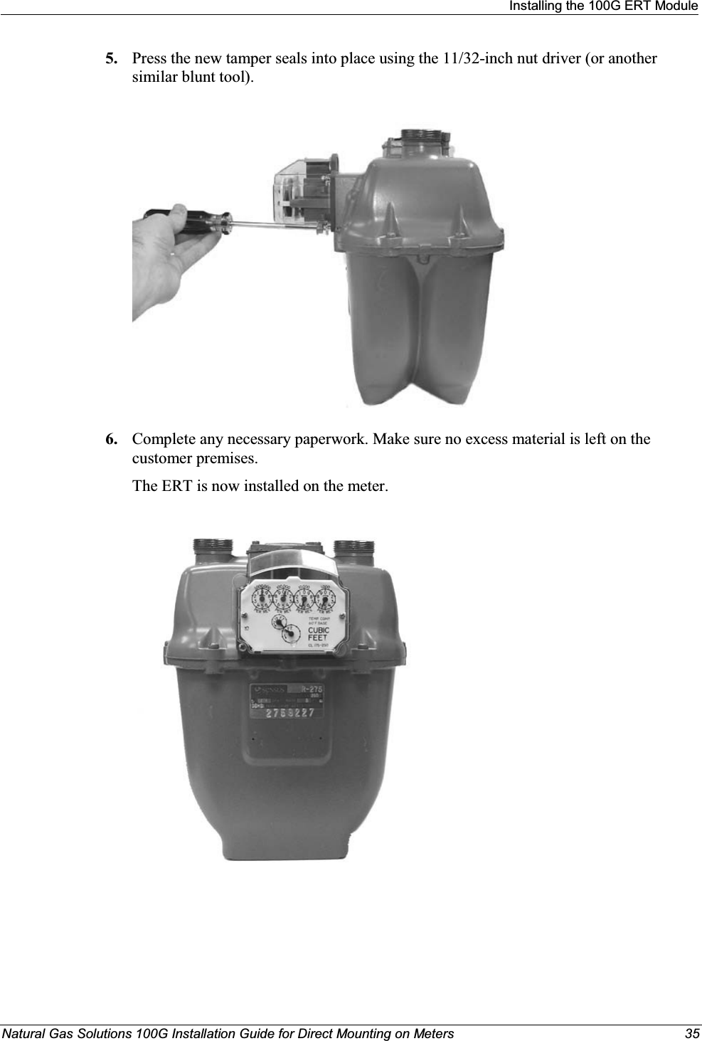 Installing the 100G ERT ModuleNatural Gas Solutions 100G Installation Guide for Direct Mounting on Meters 355. Press the new tamper seals into place using the 11/32-inch nut driver (or another similar blunt tool). 6. Complete any necessary paperwork. Make sure no excess material is left on the customer premises. The ERT is now installed on the meter. 